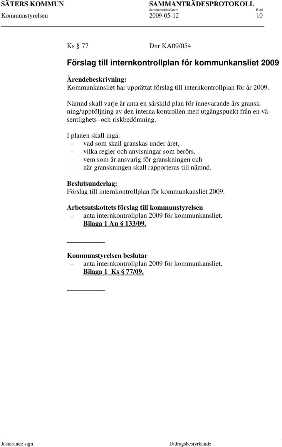 I planen skall ingå: - vad som skall granskas under året, - vilka regler och anvisningar som berörs, - vem som är ansvarig för granskningen och - när granskningen skall rapporteras till nämnd.