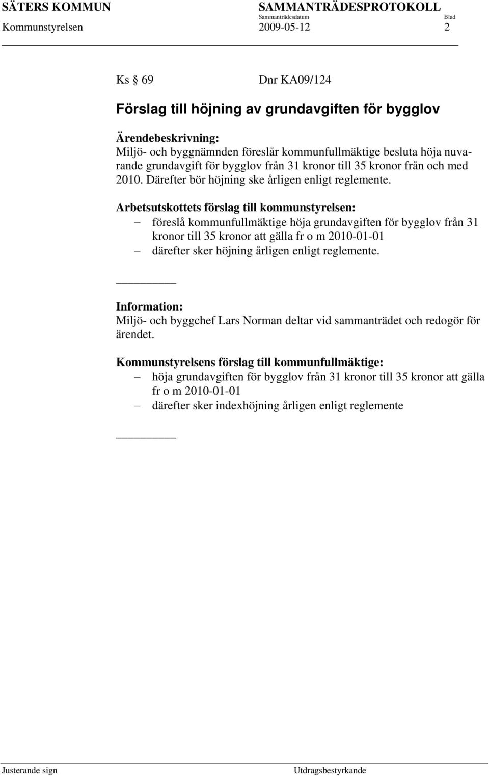 Arbetsutskottets förslag till kommunstyrelsen: föreslå kommunfullmäktige höja grundavgiften för bygglov från 31 kronor till 35 kronor att gälla fr o m 2010-01-01 därefter sker höjning årligen