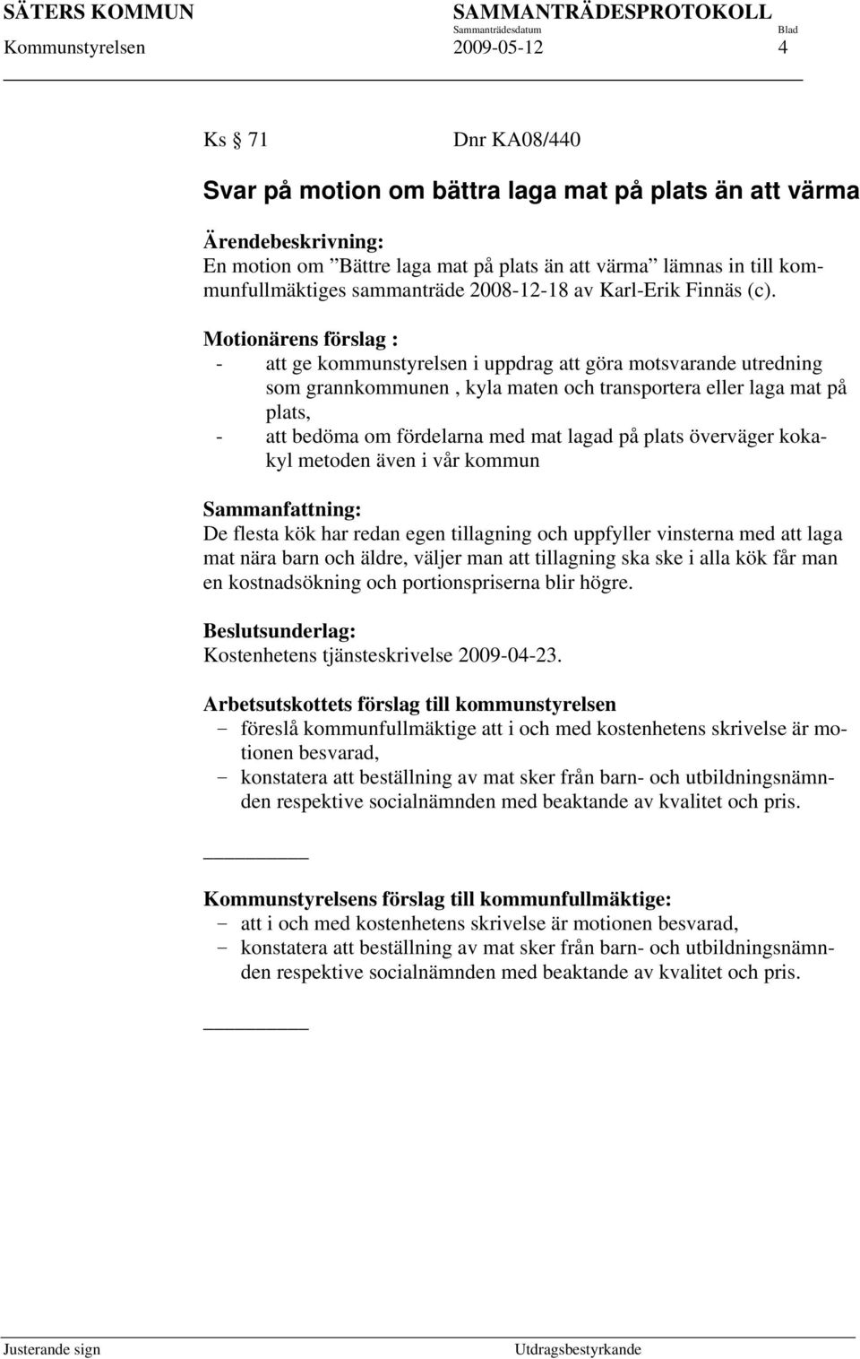 Motionärens förslag : - att ge kommunstyrelsen i uppdrag att göra motsvarande utredning som grannkommunen, kyla maten och transportera eller laga mat på plats, - att bedöma om fördelarna med mat