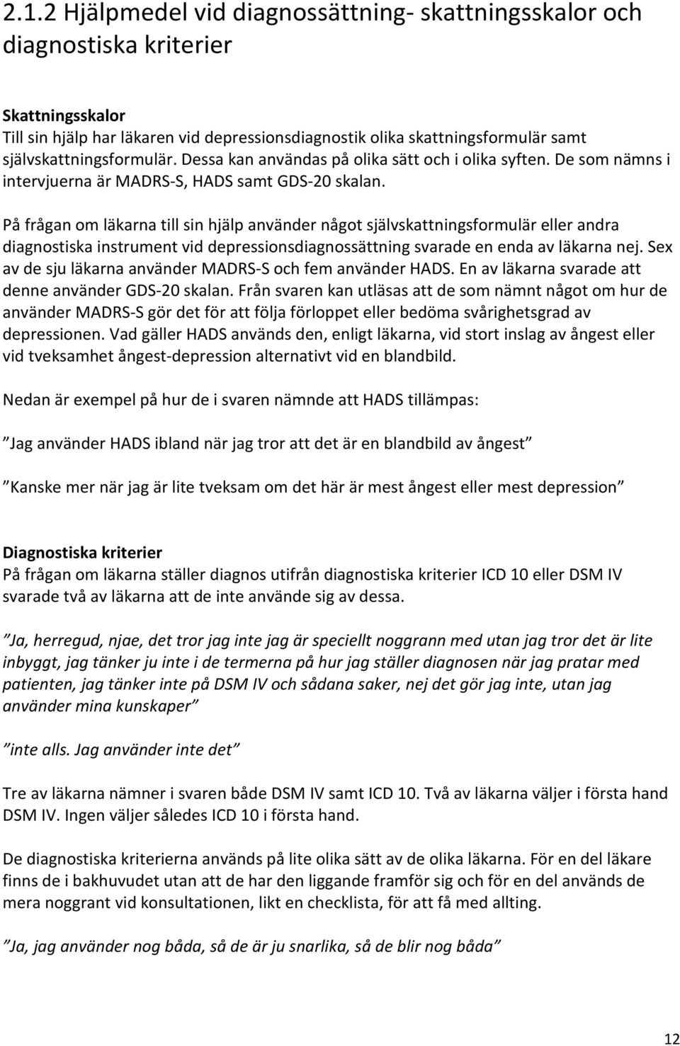 På frågan om läkarna till sin hjälp använder något självskattningsformulär eller andra diagnostiska instrument vid depressionsdiagnossättning svarade en enda av läkarna nej.