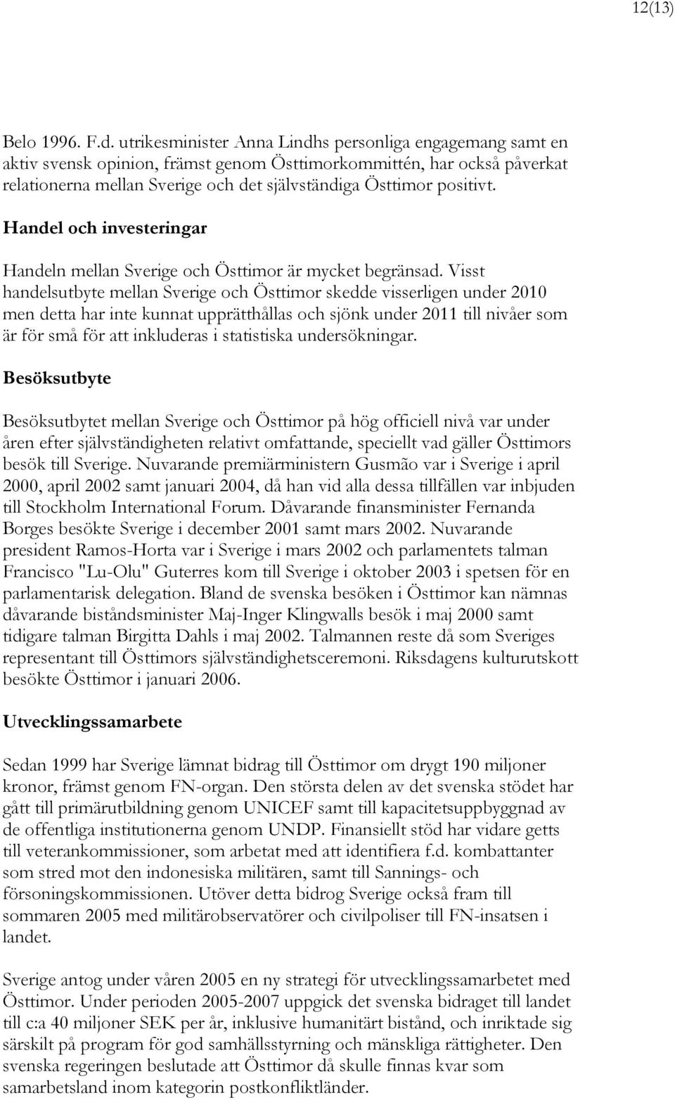 Handel och investeringar Handeln mellan Sverige och Östtimor är mycket begränsad.