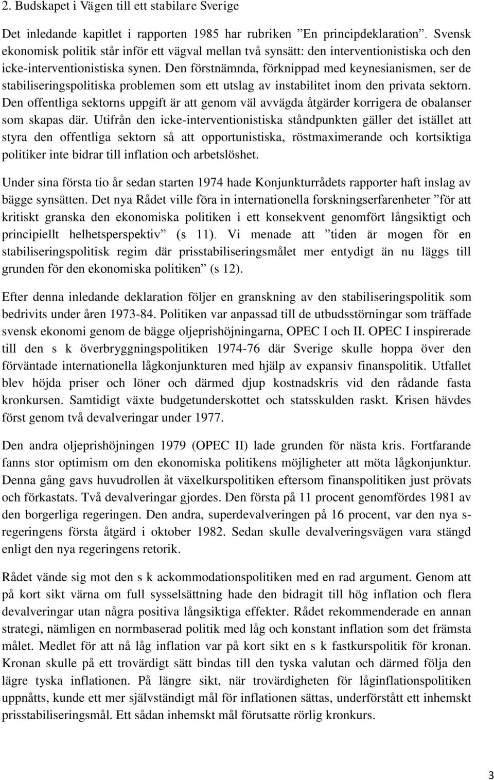 Den förstnämnda, förknippad med keynesianismen, ser de stabiliseringspolitiska problemen som ett utslag av instabilitet inom den privata sektorn.