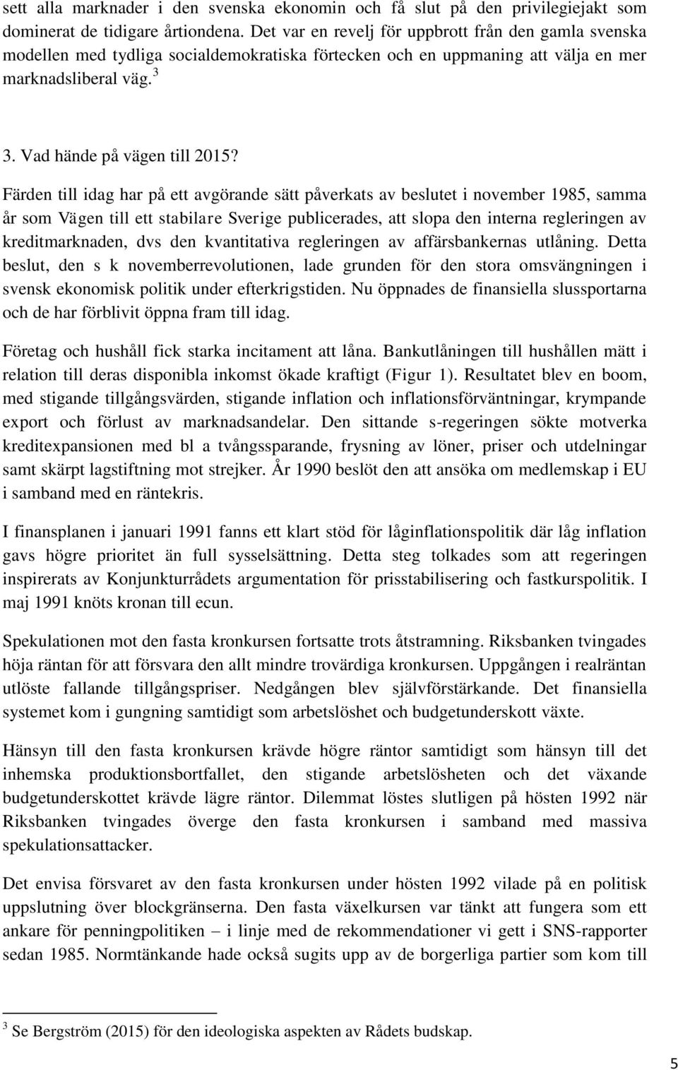 Färden till idag har på ett avgörande sätt påverkats av beslutet i november 1985, samma år som Vägen till ett stabilare Sverige publicerades, att slopa den interna regleringen av kreditmarknaden, dvs