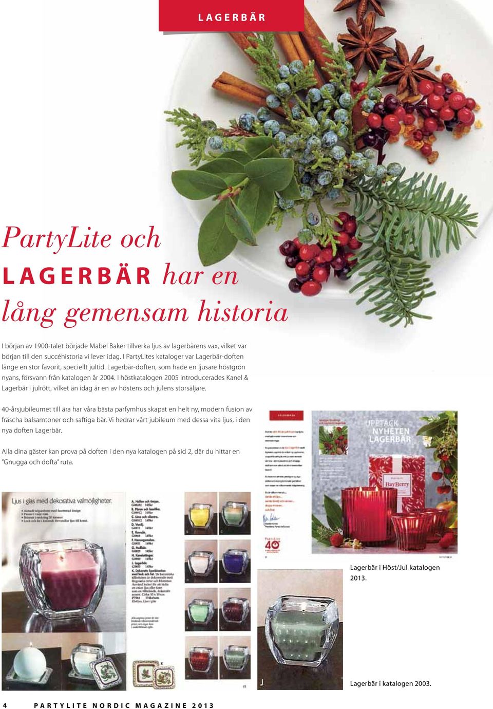 I höstkatalogen 2005 introducerades Kanel & Lagerbär i julrött, vilket än idag är en av höstens och julens storsäljare.