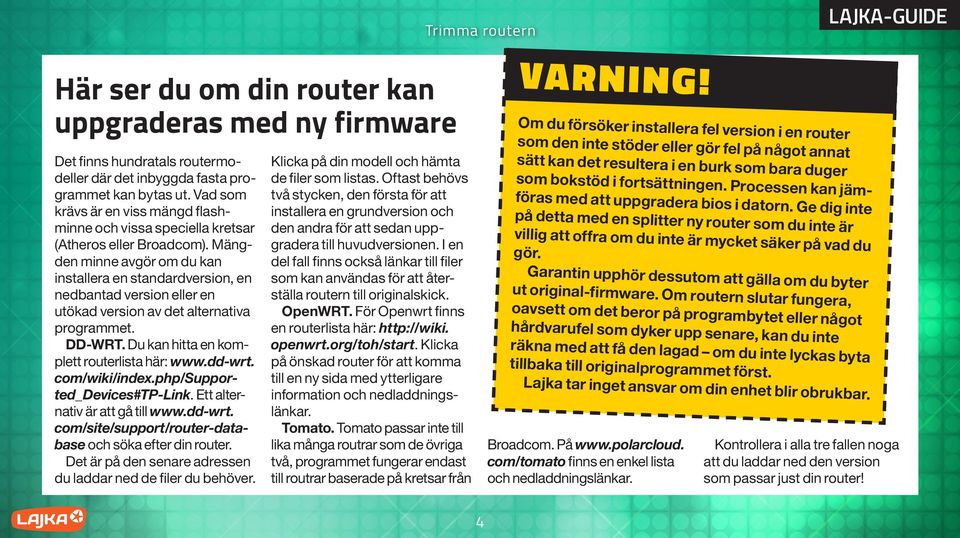 Mängden minne avgör om du kan installera en standardversion, en nedbantad version eller en utökad version av det alternativa programmet. DD-WRT. Du kan hitta en komplett routerlista här: www.dd-wrt.