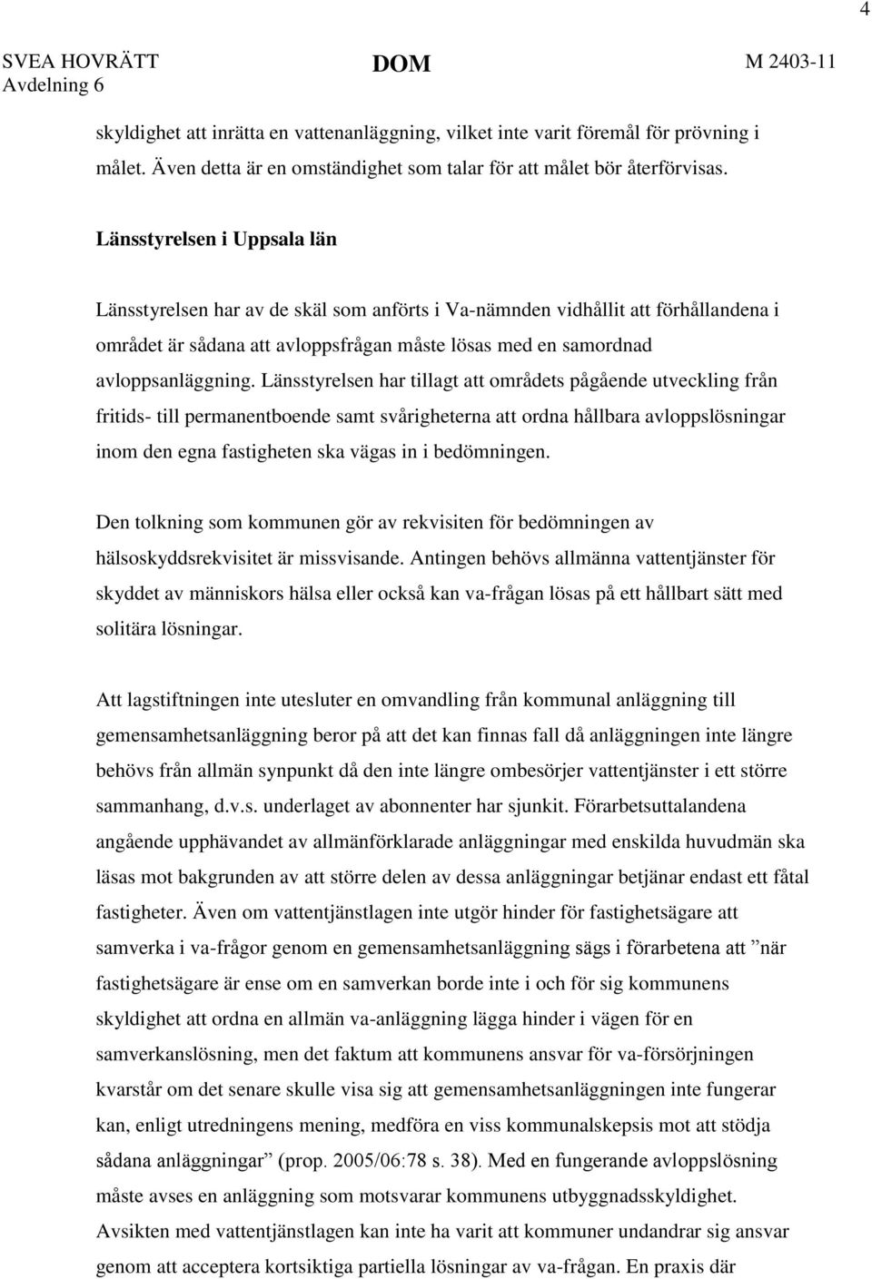 Länsstyrelsen i Uppsala län Länsstyrelsen har av de skäl som anförts i Va-nämnden vidhållit att förhållandena i området är sådana att avloppsfrågan måste lösas med en samordnad avloppsanläggning.