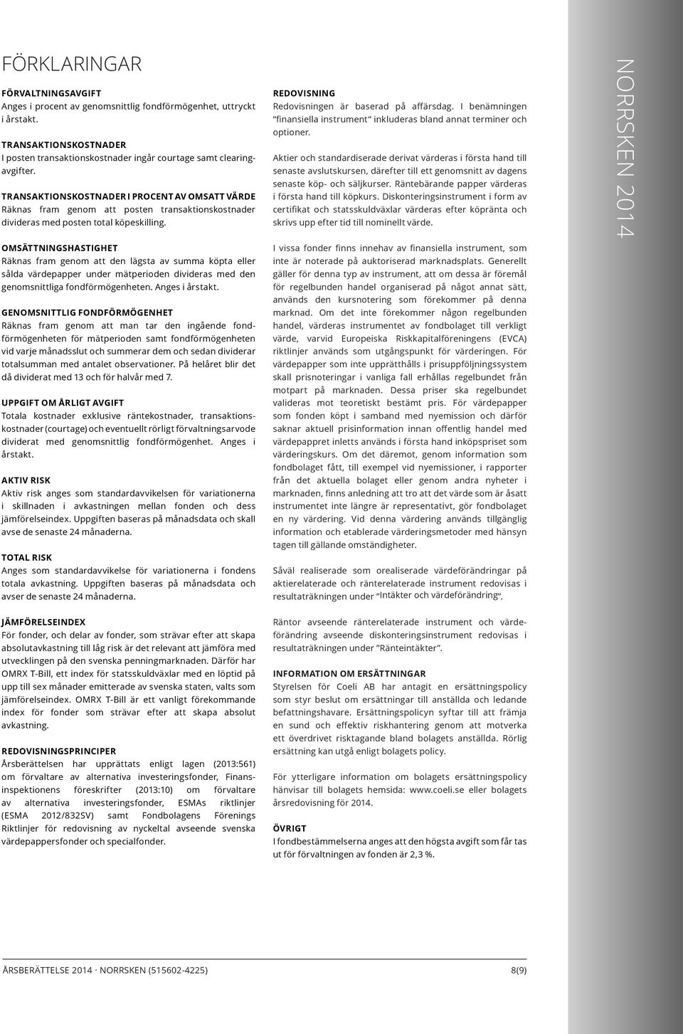 I benämningen finansiella instrument inkluderas bland annat terminer och optioner.