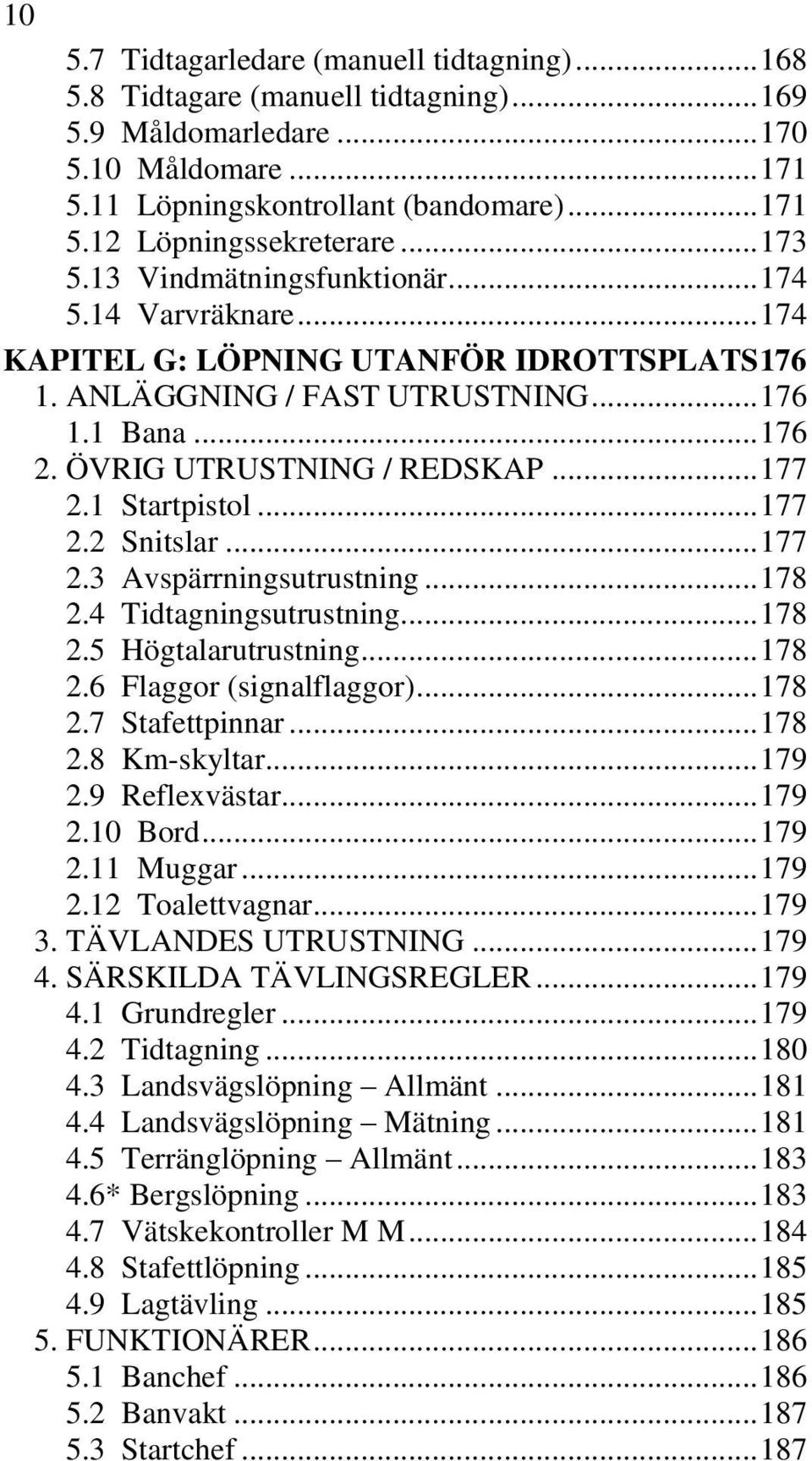 .. 177 2.1 Startpistol... 177 2.2 Snitslar... 177 2.3 Avspärrningsutrustning... 178 2.4 Tidtagningsutrustning... 178 2.5 Högtalarutrustning... 178 2.6 Flaggor (signalflaggor)... 178 2.7 Stafettpinnar.