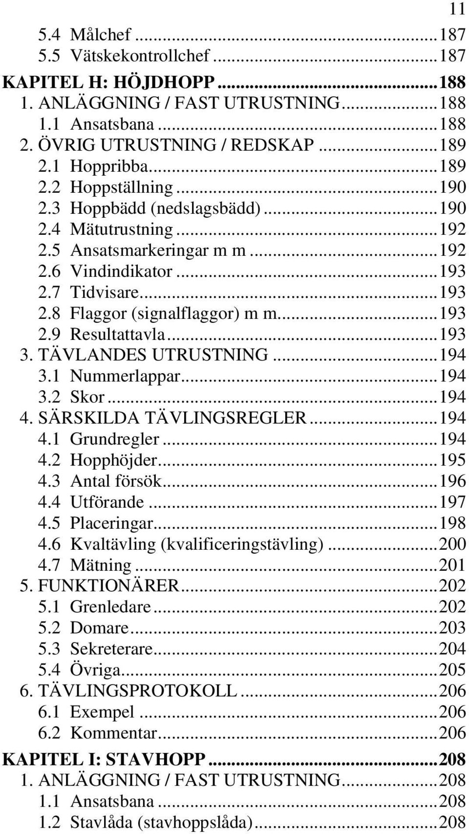 .. 193 3. TÄVLANDES UTRUSTNING... 194 3.1 Nummerlappar... 194 3.2 Skor... 194 4. SÄRSKILDA TÄVLINGSREGLER... 194 4.1 Grundregler... 194 4.2 Hopphöjder... 195 4.3 Antal försök... 196 4.4 Utförande.