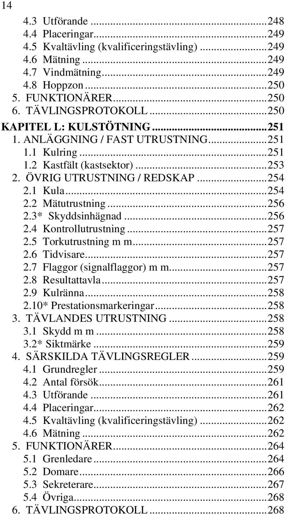 .. 256 2.3* Skyddsinhägnad... 256 2.4 Kontrollutrustning... 257 2.5 Torkutrustning m m... 257 2.6 Tidvisare... 257 2.7 Flaggor (signalflaggor) m m... 257 2.8 Resultattavla... 257 2.9 Kulränna... 258 2.
