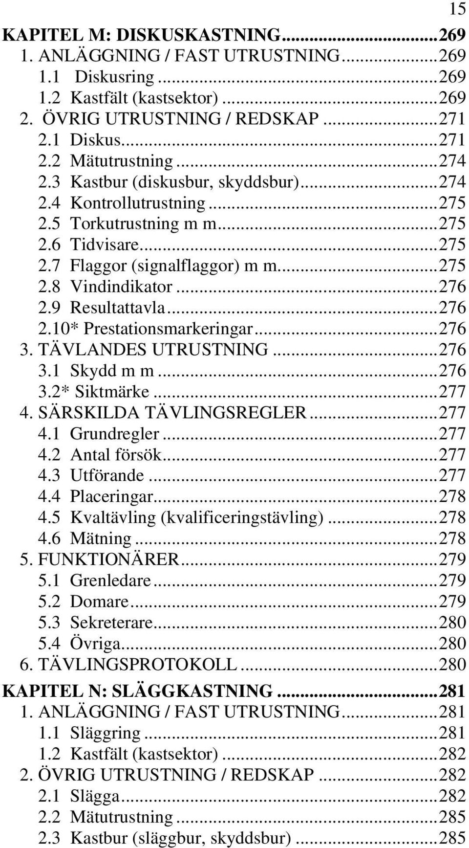 9 Resultattavla... 276 2.10* Prestationsmarkeringar... 276 3. TÄVLANDES UTRUSTNING... 276 3.1 Skydd m m... 276 3.2* Siktmärke... 277 4. SÄRSKILDA TÄVLINGSREGLER... 277 4.1 Grundregler... 277 4.2 Antal försök.