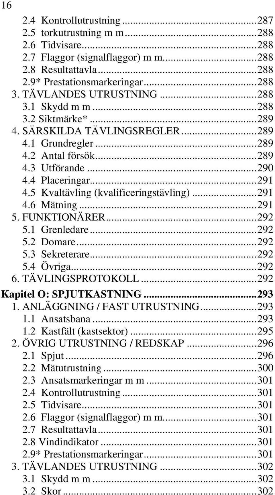 5 Kvaltävling (kvalificeringstävling)... 291 4.6 Mätning... 291 5. FUNKTIONÄRER... 292 5.1 Grenledare... 292 5.2 Domare... 292 5.3 Sekreterare... 292 5.4 Övriga... 292 6. TÄVLINGSPROTOKOLL.