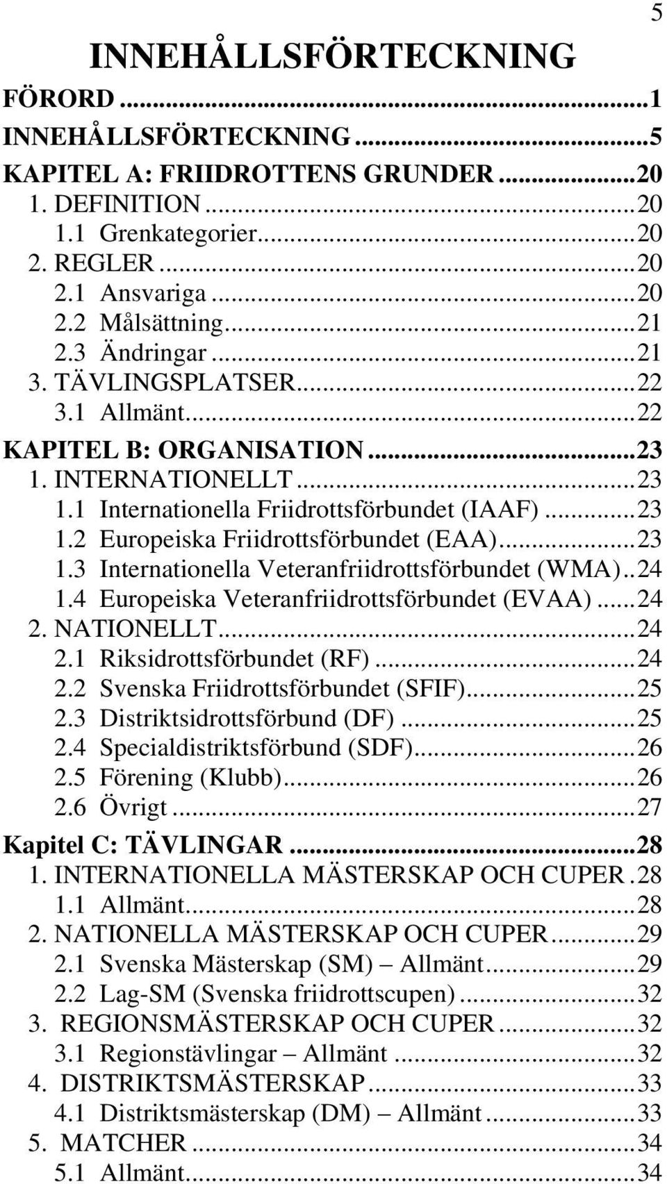.. 23 1.3 Internationella Veteranfriidrottsförbundet (WMA).. 24 1.4 Europeiska Veteranfriidrottsförbundet (EVAA)... 24 2. NATIONELLT... 24 2.1 Riksidrottsförbundet (RF)... 24 2.2 Svenska Friidrottsförbundet (SFIF).