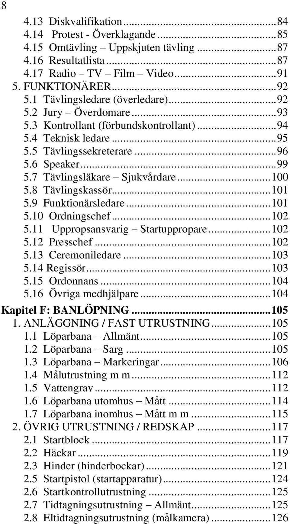 7 Tävlingsläkare Sjukvårdare... 100 5.8 Tävlingskassör... 101 5.9 Funktionärsledare... 101 5.10 Ordningschef... 102 5.11 Uppropsansvarig Startuppropare... 102 5.12 Presschef... 102 5.13 Ceremoniledare.
