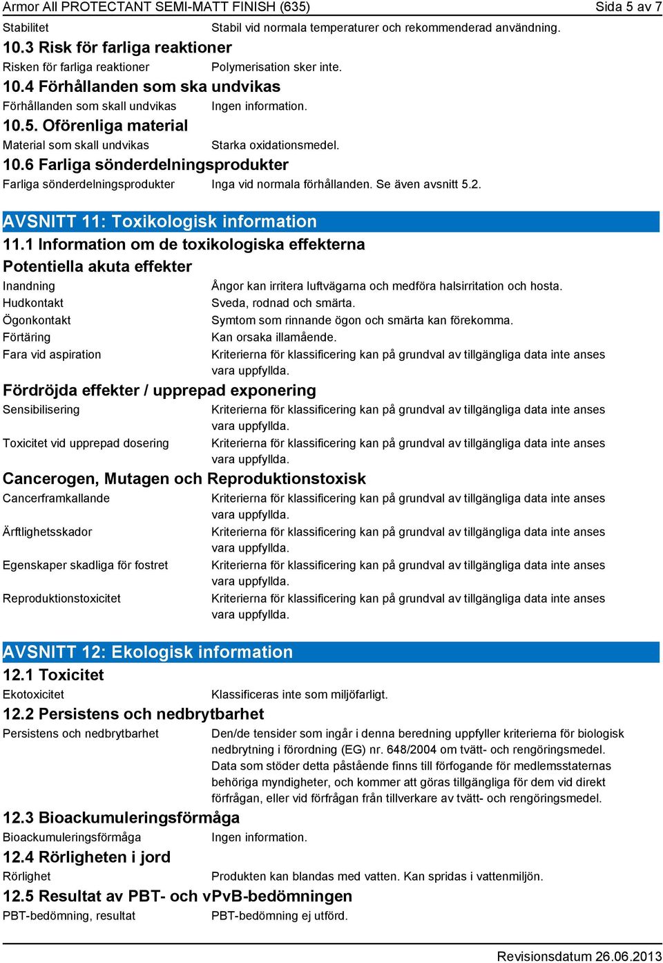 Oförenliga material Material som skall undvikas Starka oxidationsmedel. 10.6 Farliga sönderdelningsprodukter Farliga sönderdelningsprodukter Inga vid normala förhållanden. Se även avsnitt 5.2.