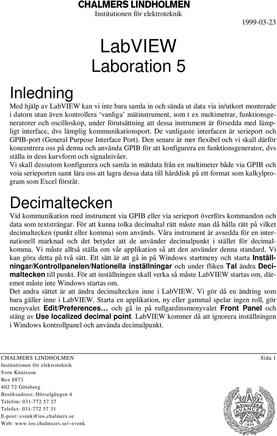 De vanligaste interfacen är serieport och GPIB-port (General Purpose Interface Port).