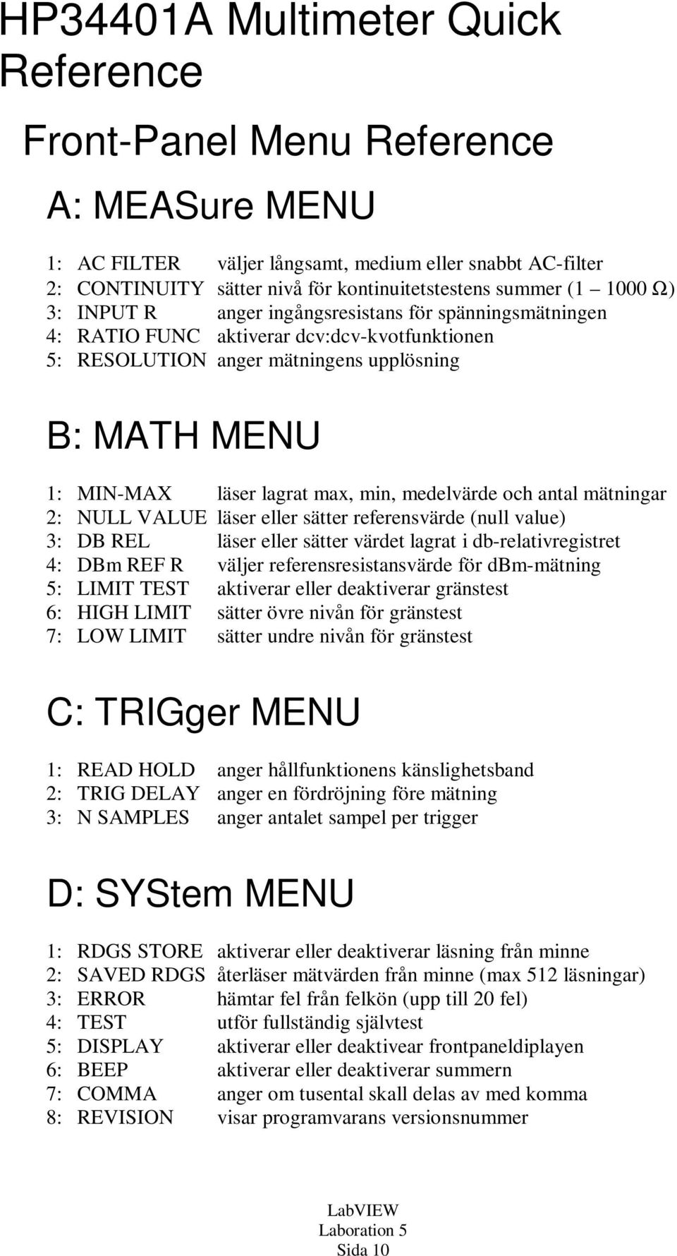 min, medelvärde och antal mätningar 2: NULL VALUE läser eller sätter referensvärde (null value) 3: DB REL läser eller sätter värdet lagrat i db-relativregistret 4: DBm REF R väljer