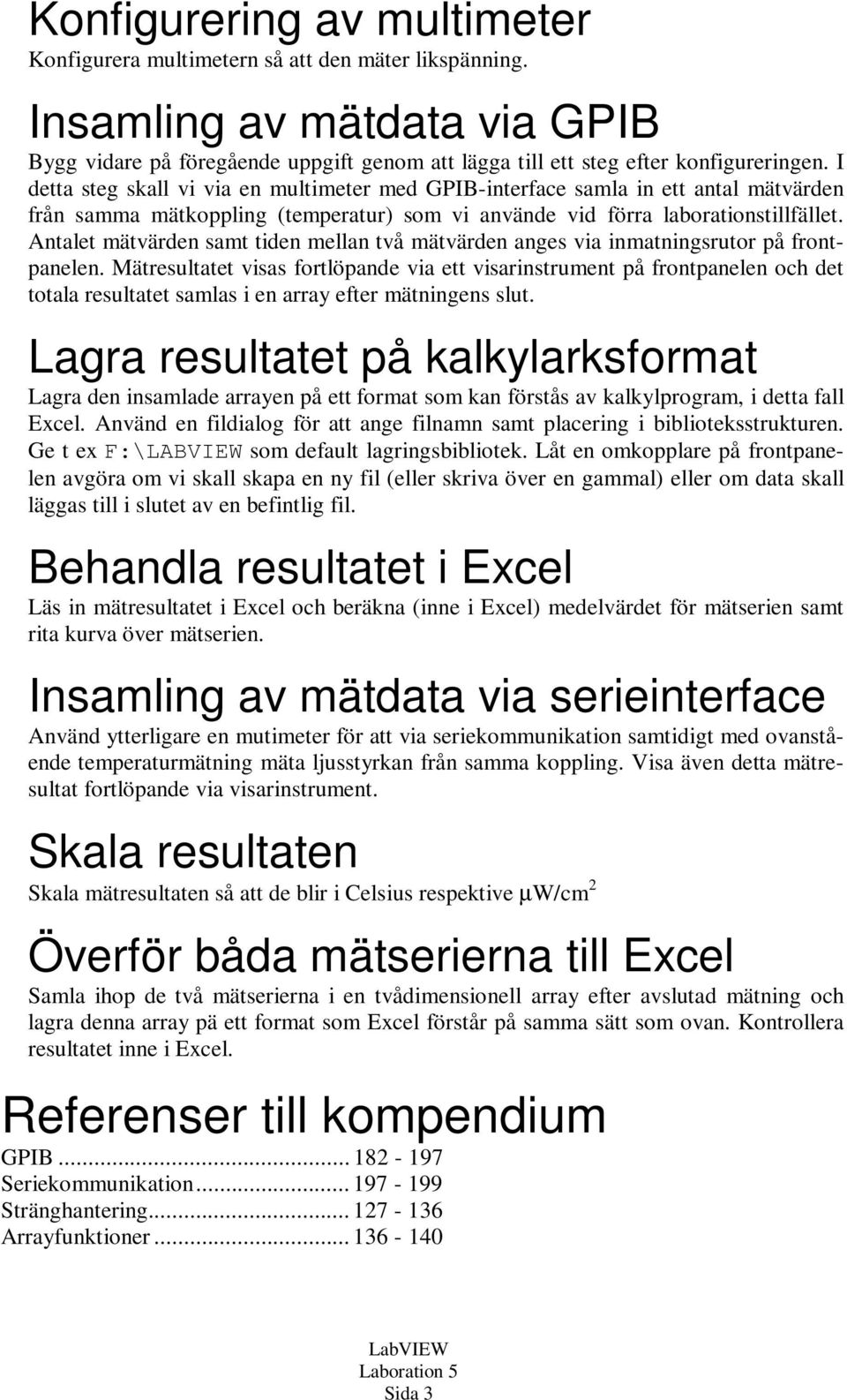Antalet mätvärden samt tiden mellan två mätvärden anges via inmatningsrutor på frontpanelen.