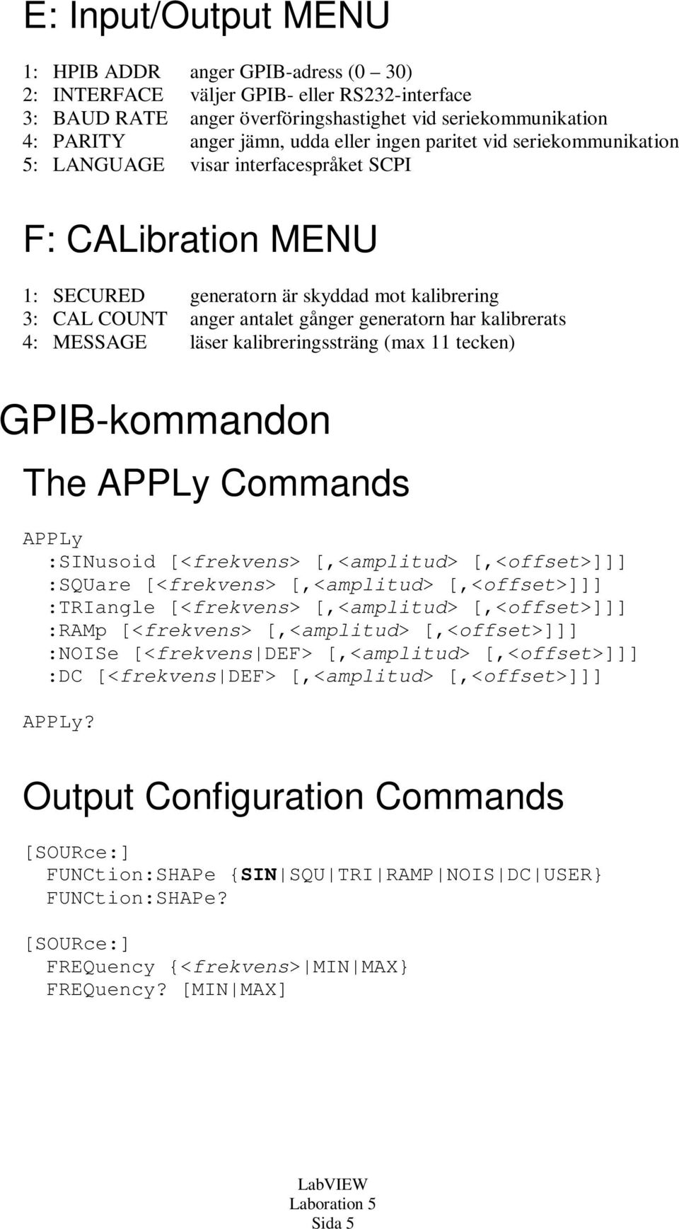 har kalibrerats 4: MESSAGE läser kalibreringssträng (max 11 tecken) GPIB-kommandon The APPLy Commands APPLy :SINusoid [<frekvens> [,<amplitud> [,<offset>]]] :SQUare [<frekvens> [,<amplitud>