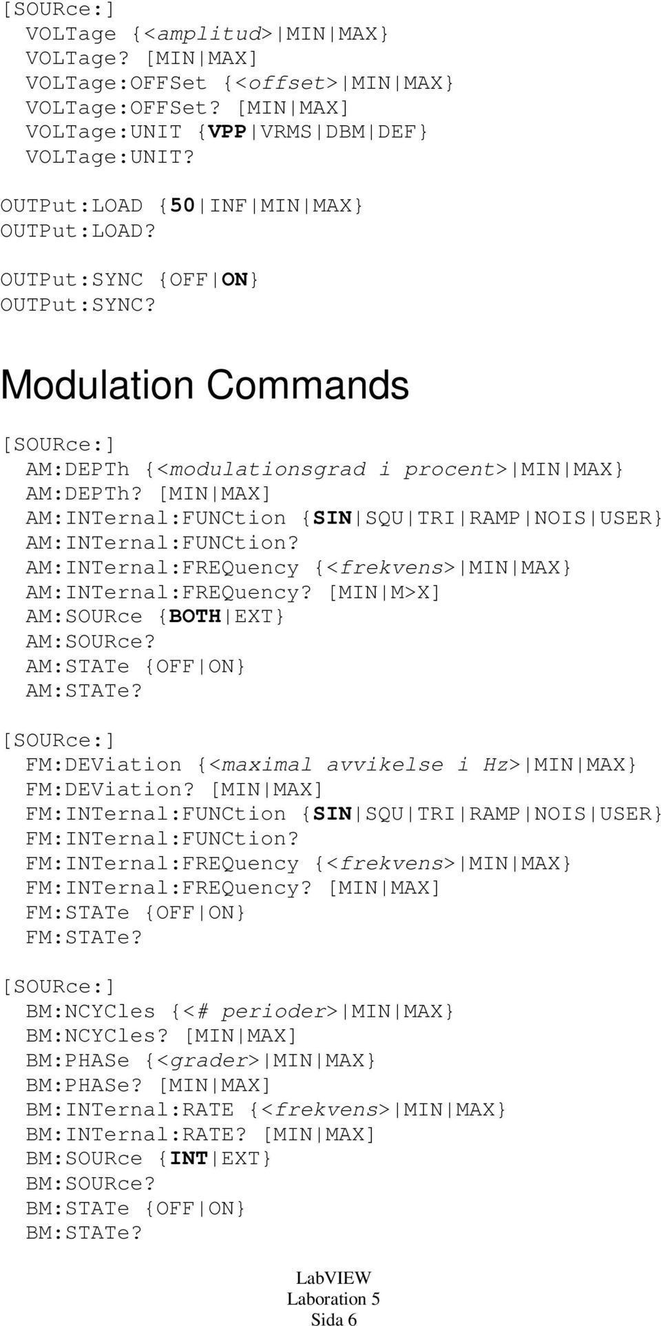 AM:INTernal:FREQuency {<frekvens> MIN MAX} AM:INTernal:FREQuency? [MIN M>X] AM:SOURce {BOTH EXT} AM:SOURce? AM:STATe {OFF ON} AM:STATe? FM:DEViation {<maximal avvikelse i Hz> MIN MAX} FM:DEViation?