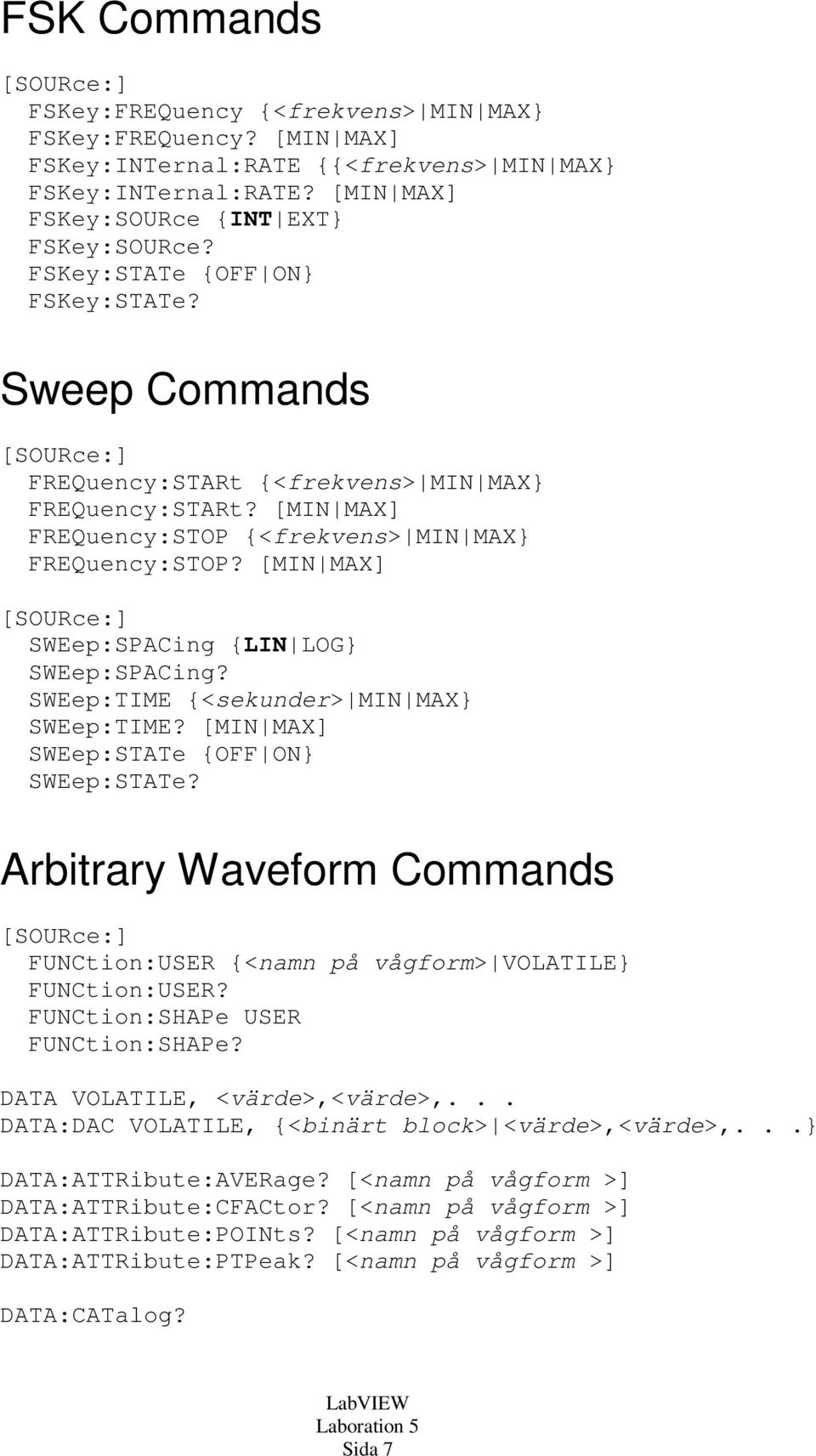[MIN MAX] SWEep:SPACing {LIN LOG} SWEep:SPACing? SWEep:TIME {<sekunder> MIN MAX} SWEep:TIME? [MIN MAX] SWEep:STATe {OFF ON} SWEep:STATe?