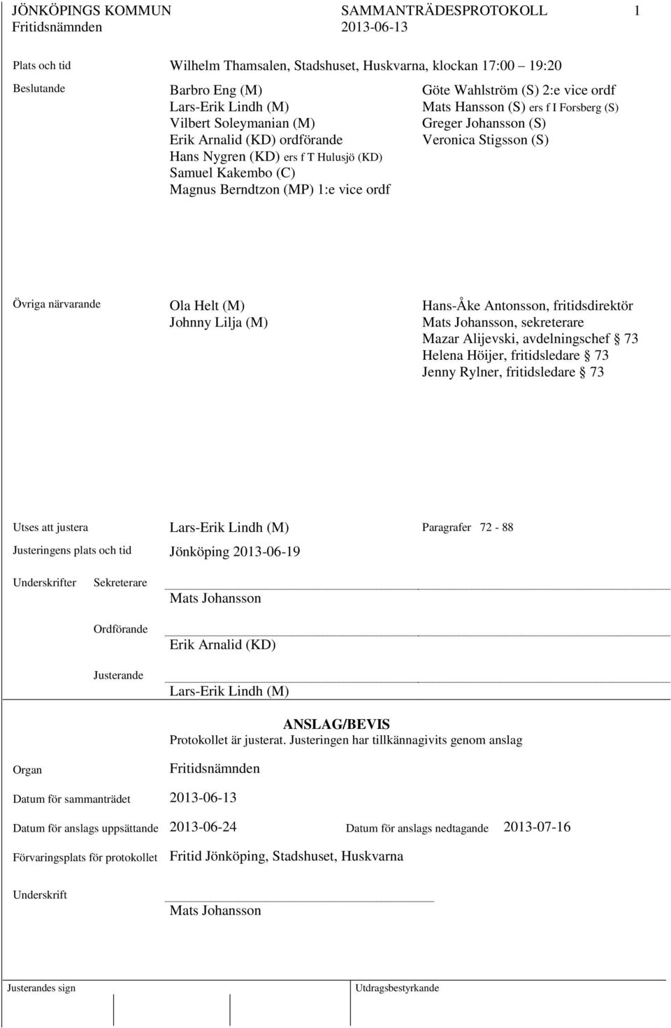 Forsberg (S) Greger Johansson (S) Veronica Stigsson (S) Övriga närvarande Ola Helt (M) Johnny Lilja (M) Hans-Åke Antonsson, fritidsdirektör Mats Johansson, sekreterare Mazar Alijevski, avdelningschef