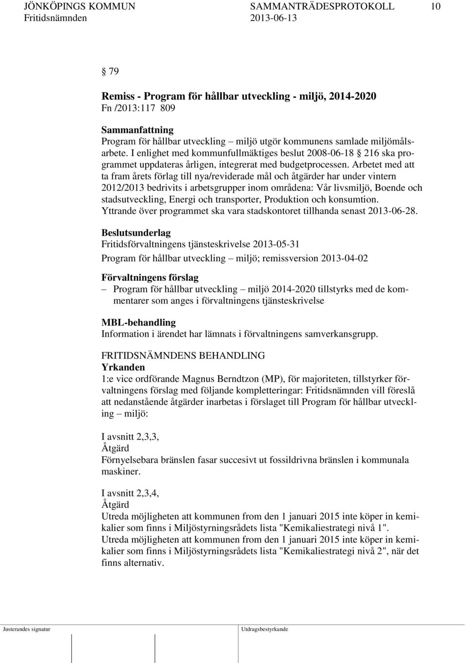 Arbetet med att ta fram årets förlag till nya/reviderade mål och åtgärder har under vintern 2012/2013 bedrivits i arbetsgrupper inom områdena: Vår livsmiljö, Boende och stadsutveckling, Energi och