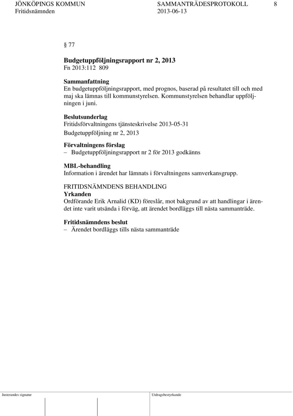 Beslutsunderlag Fritidsförvaltningens tjänsteskrivelse 2013-05-31 Budgetuppföljning nr 2, 2013 Förvaltningens förslag Budgetuppföljningsrapport nr 2 för 2013 godkänns MBL-behandling