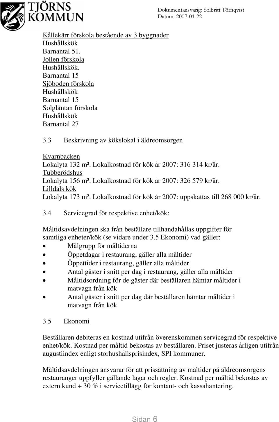 Lokalkostnad för kök år 2007: 316 314 kr/år. Tubberödshus Lokalyta 156 m². Lokalkostnad för kök år 2007: 326 579 kr/år. Lilldals kök Lokalyta 173 m².