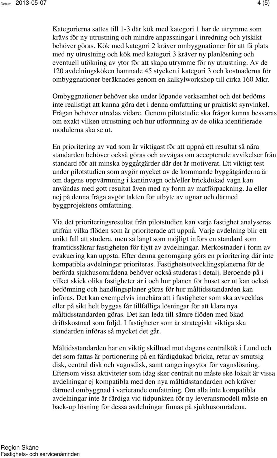 Av de 120 avdelningsköken hamnade 45 stycken i kategori 3 och kostnaderna för ombyggnationer beräknades genom en kalkylworkshop till cirka 160 Mkr.
