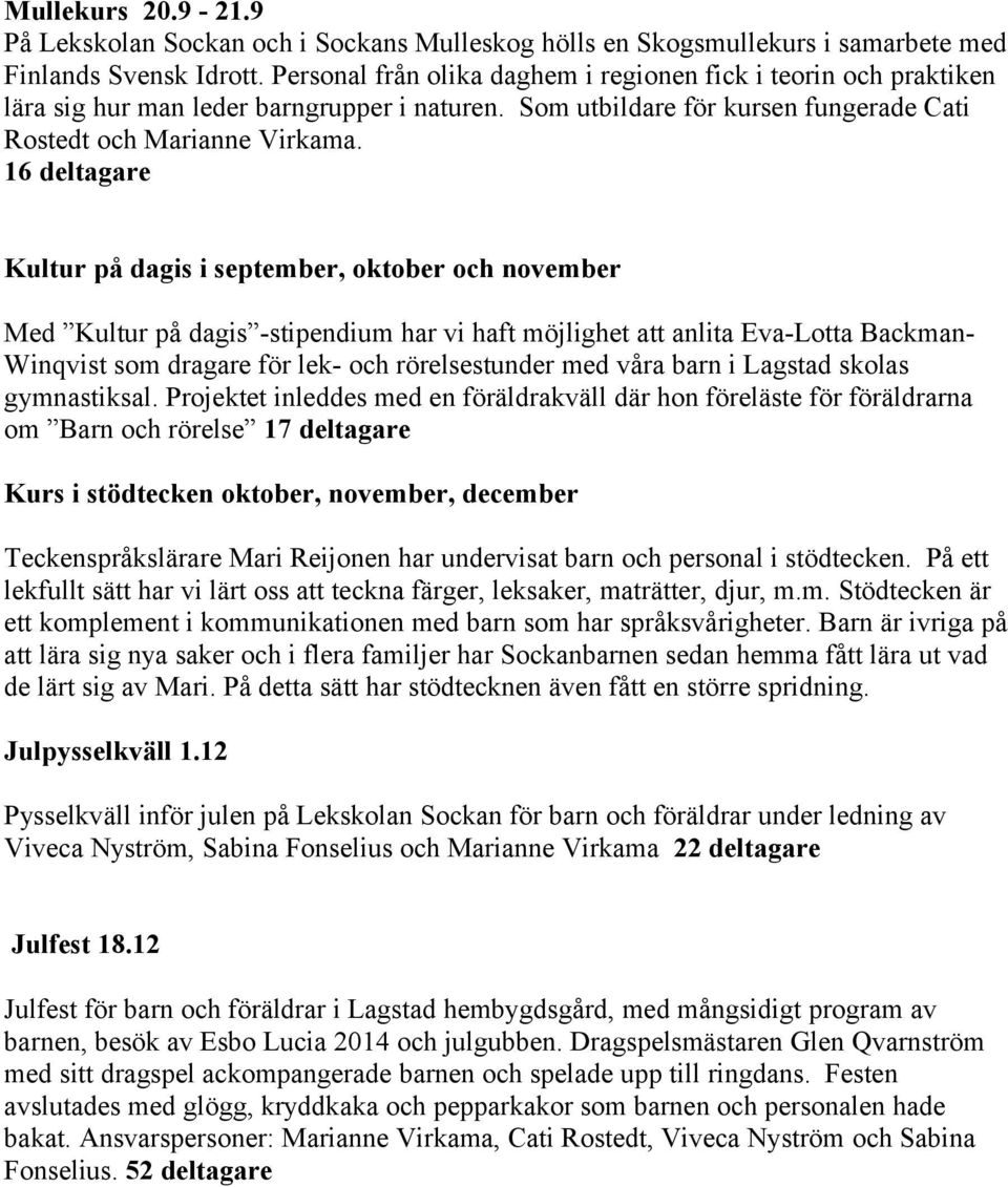 16 deltagare Kultur på dagis i september, oktober och november Med Kultur på dagis -stipendium har vi haft möjlighet att anlita Eva-Lotta Backman- Winqvist som dragare för lek- och rörelsestunder med