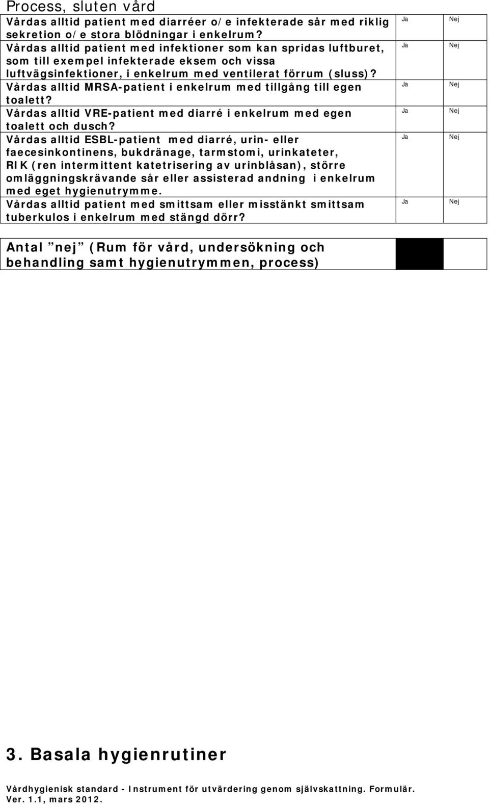 Vårdas alltid MRSA-patient i enkelrum med tillgång till egen toalett? Vårdas alltid VRE-patient med diarré i enkelrum med egen toalett och dusch?