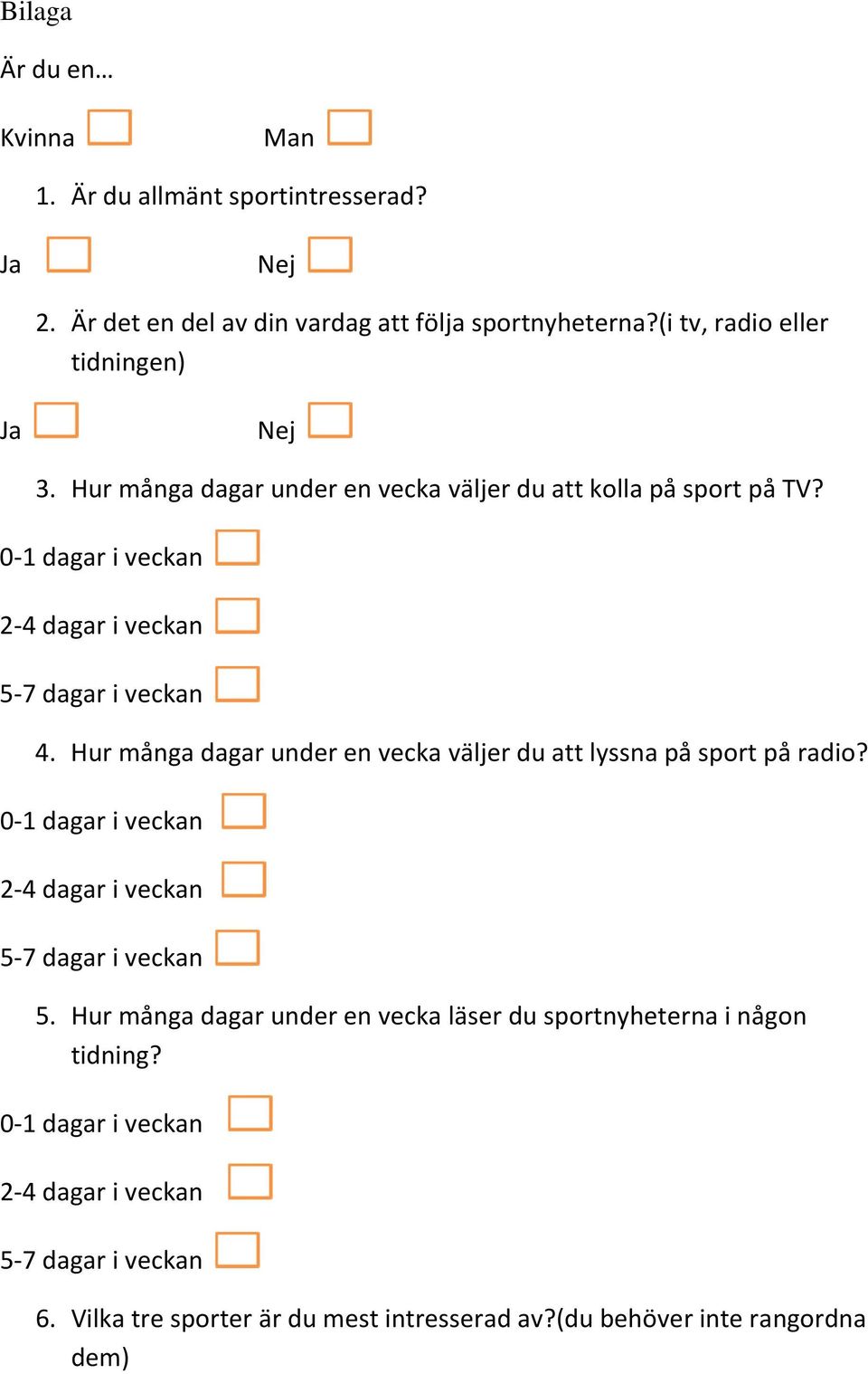 0-1 dagar i veckan 2-4 dagar i veckan 5-7 dagar i veckan 4. Hur många dagar under en vecka väljer du att lyssna på sport på radio?