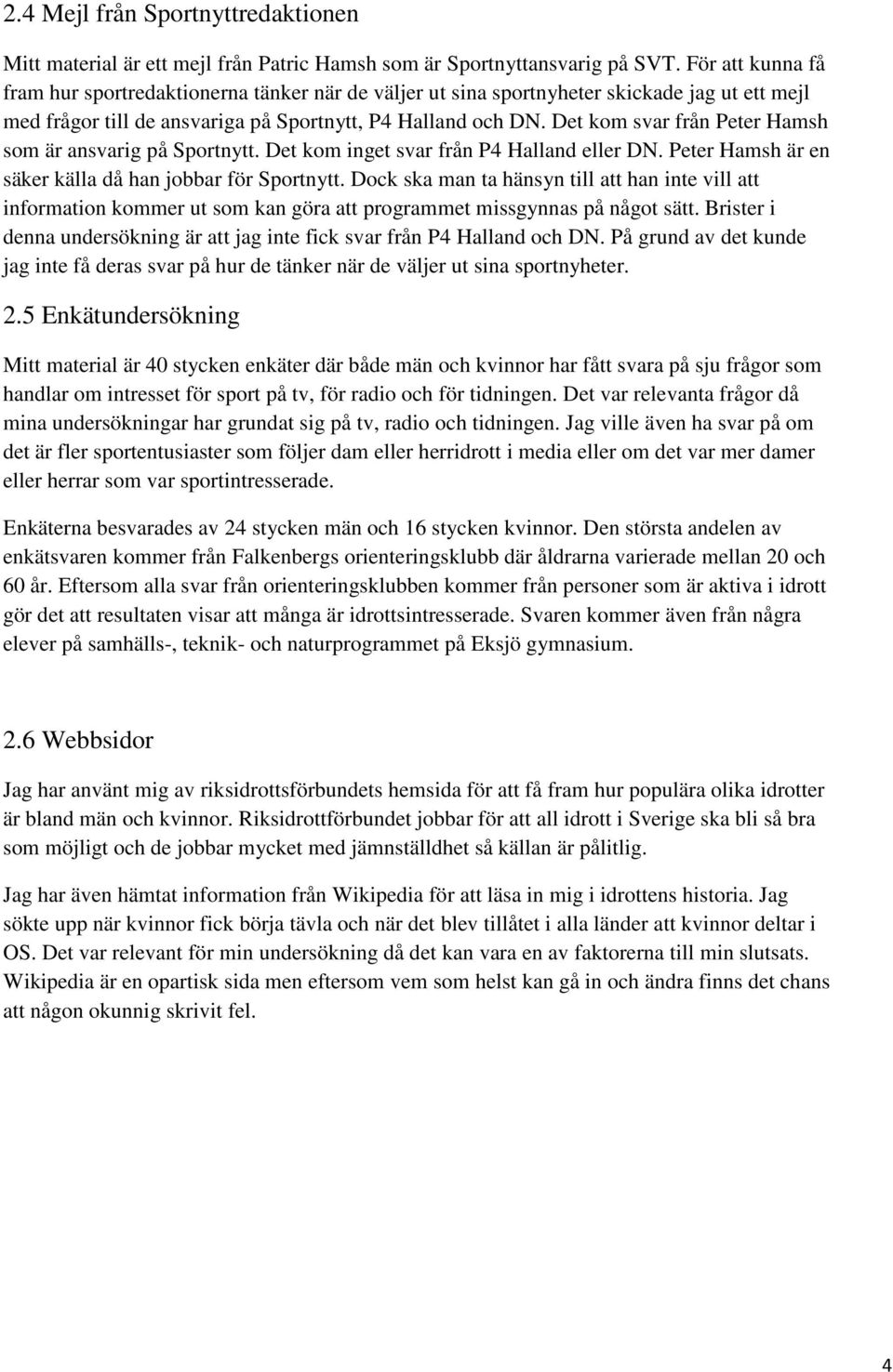 Det kom svar från Peter Hamsh som är ansvarig på Sportnytt. Det kom inget svar från P4 Halland eller DN. Peter Hamsh är en säker källa då han jobbar för Sportnytt.