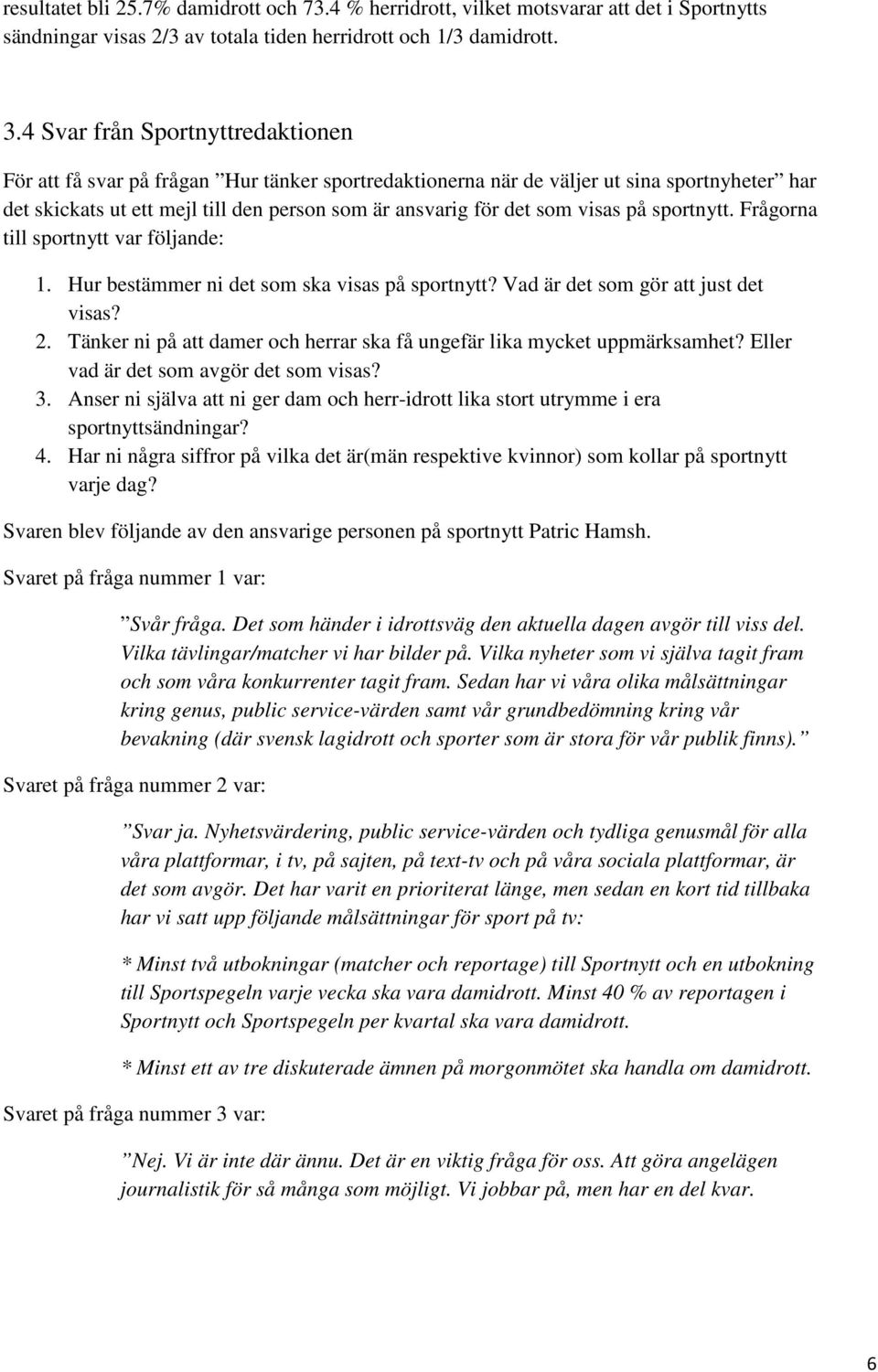 visas på sportnytt. Frågorna till sportnytt var följande: 1. Hur bestämmer ni det som ska visas på sportnytt? Vad är det som gör att just det visas? 2.