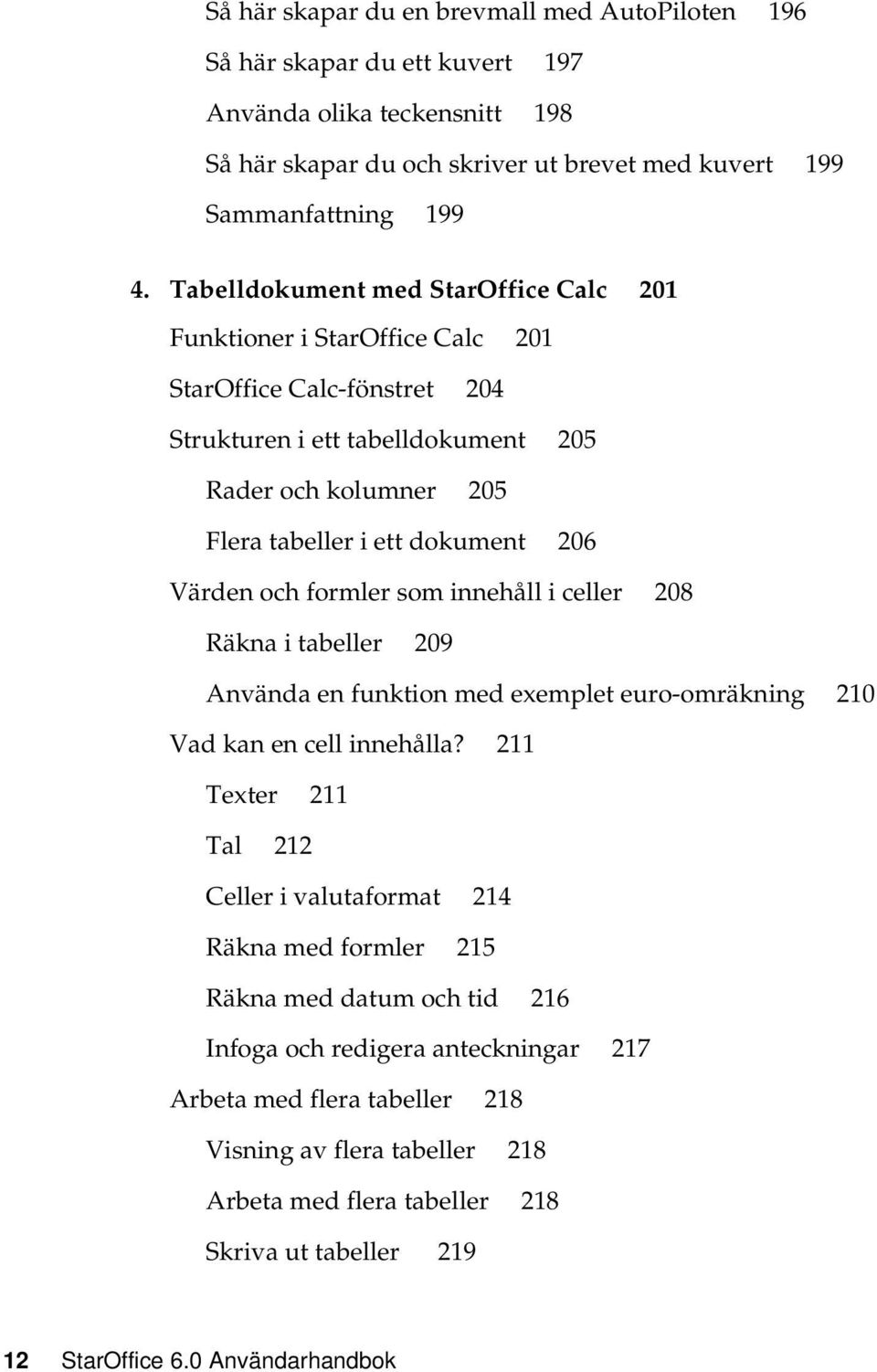 Värden och formler som innehåll i celler 208 Räkna i tabeller 209 Använda en funktion med exemplet euro-omräkning 210 Vad kan en cell innehålla?