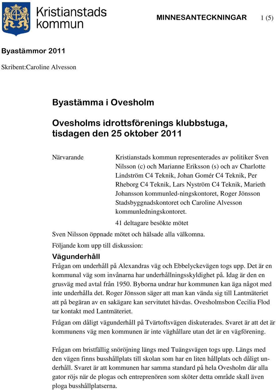 kommunled-ningskontoret, Roger Jönsson Stadsbyggnadskontoret och Caroline Alvesson kommunledningskontoret. 41 deltagare besökte mötet Sven Nilsson öppnade mötet och hälsade alla välkomna.