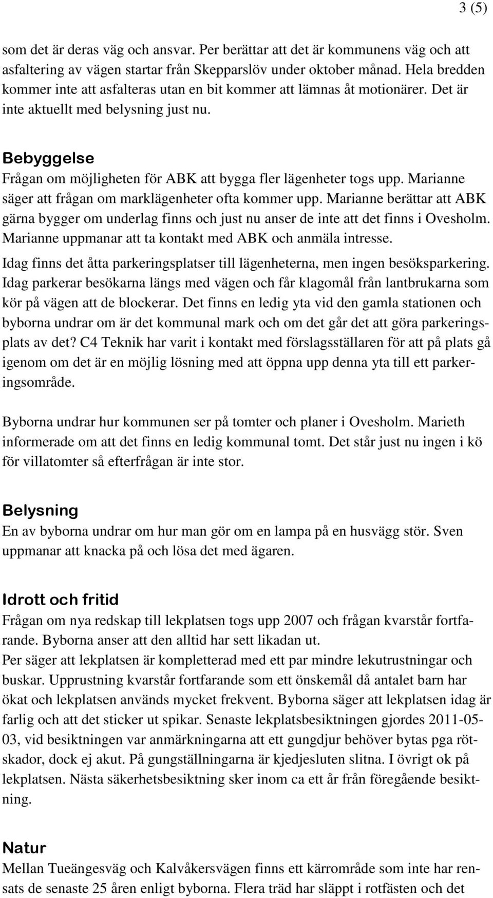 Bebyggelse Frågan om möjligheten för ABK att bygga fler lägenheter togs upp. Marianne säger att frågan om marklägenheter ofta kommer upp.