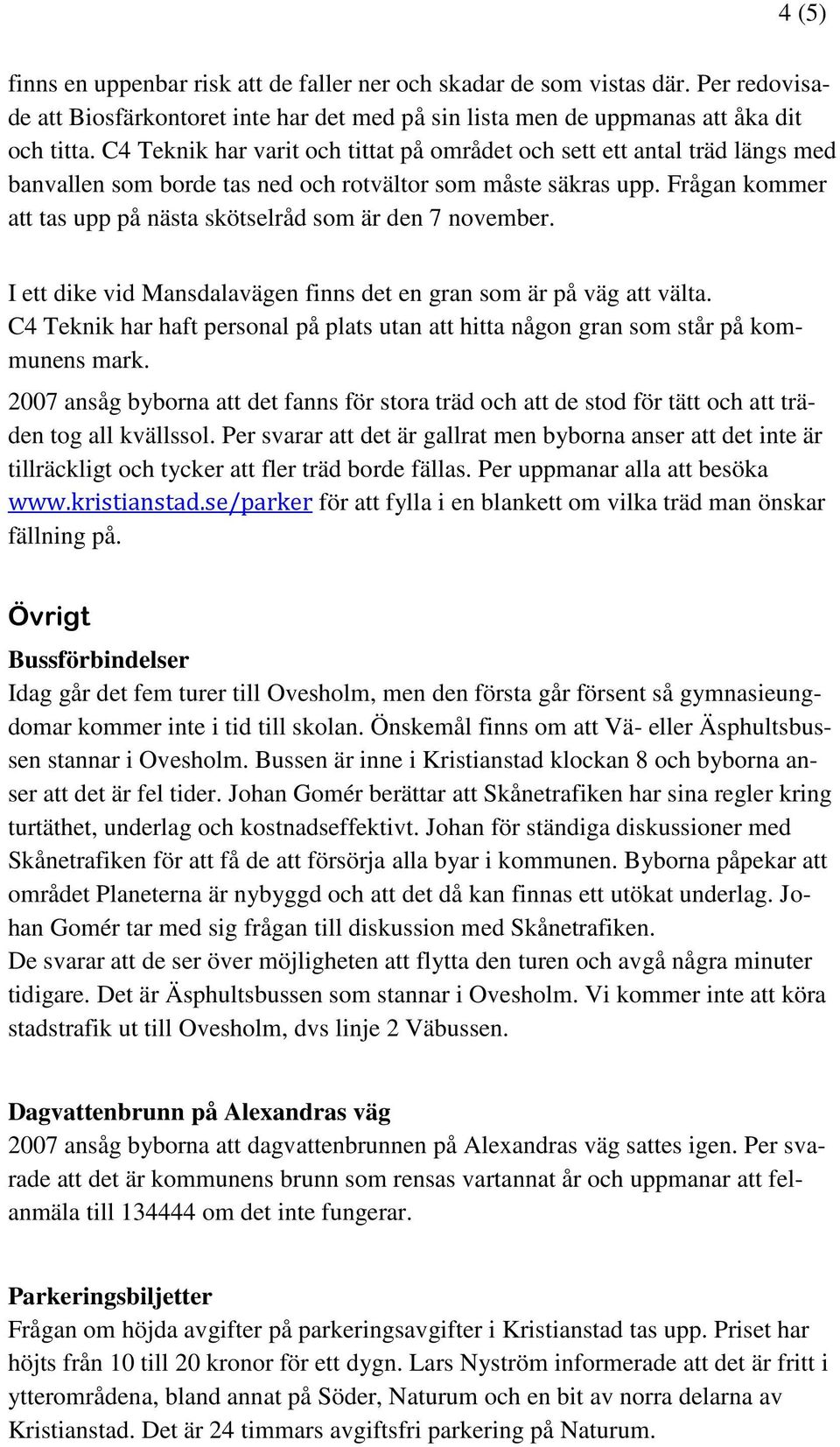 Frågan kommer att tas upp på nästa skötselråd som är den 7 november. I ett dike vid Mansdalavägen finns det en gran som är på väg att välta.