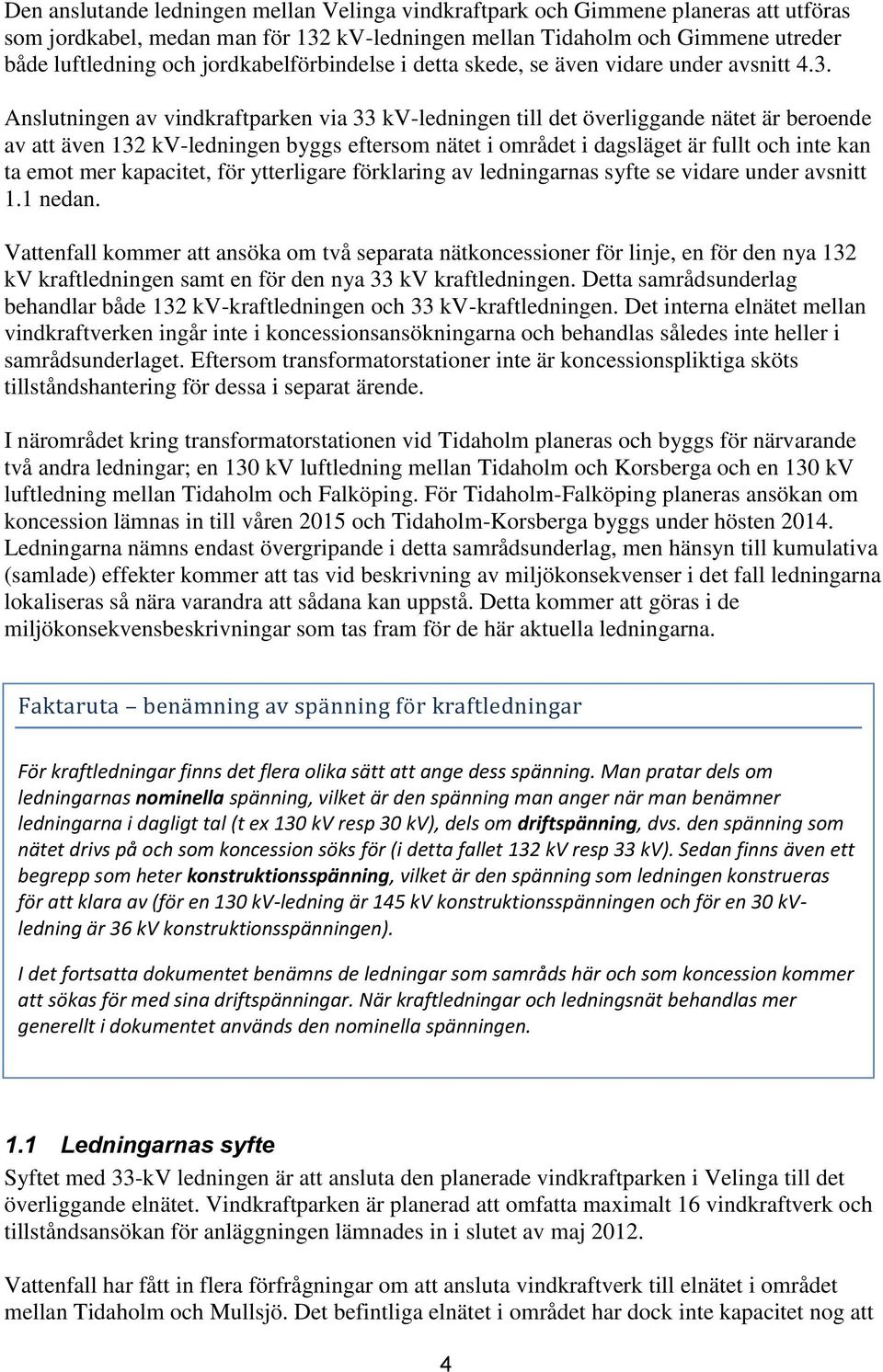 Anslutningen av vindkraftparken via 33 kv-ledningen till det överliggande nätet är beroende av att även 132 kv-ledningen byggs eftersom nätet i området i dagsläget är fullt och inte kan ta emot mer