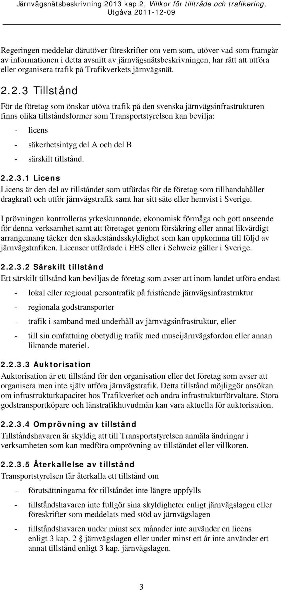 2.3 Tillstånd För de företag som önskar utöva trafik på den svenska järnvägsinfrastrukturen finns olika tillståndsformer som Transportstyrelsen kan bevilja: - licens - säkerhetsintyg del A och del B