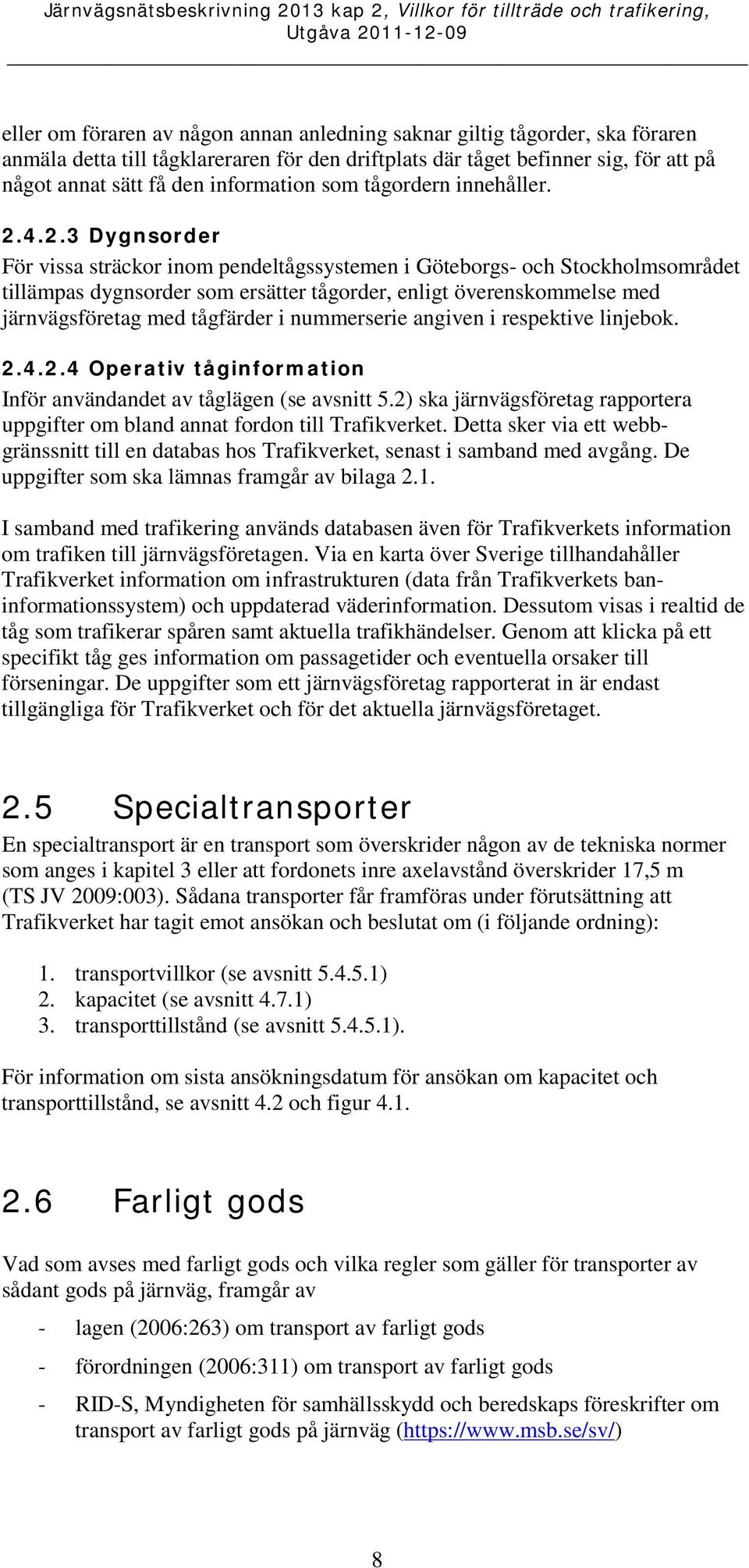 4.2.3 Dygnsorder För vissa sträckor inom pendeltågssystemen i Göteborgs- och Stockholmsområdet tillämpas dygnsorder som ersätter tågorder, enligt överenskommelse med järnvägsföretag med tågfärder i