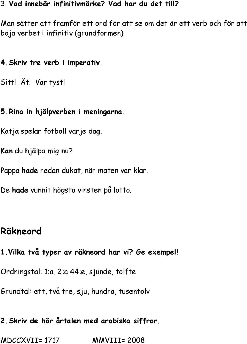 Sitt Ät Var tyst 5.Rina in hjälpverben i meningarna. Katja spelar fotboll varje dag. Kan du hjälpa mig nu? Pappa hade redan dukat, när maten var klar.