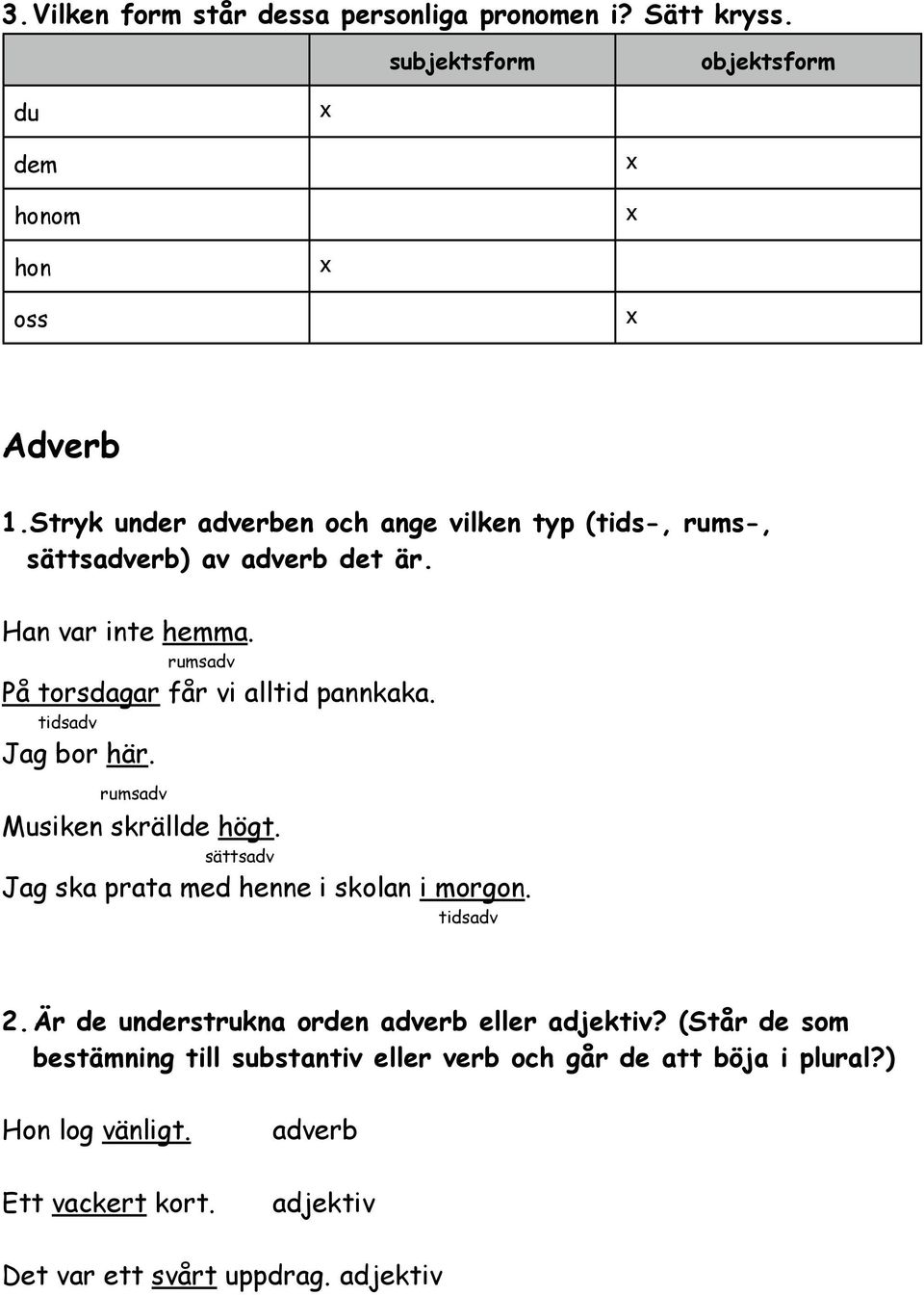 rumsadv På torsdagar får vi alltid pannkaka. tidsadv Jag bor här. rumsadv Musiken skrällde högt. sättsadv Jag ska prata med henne i skolan i morgon.