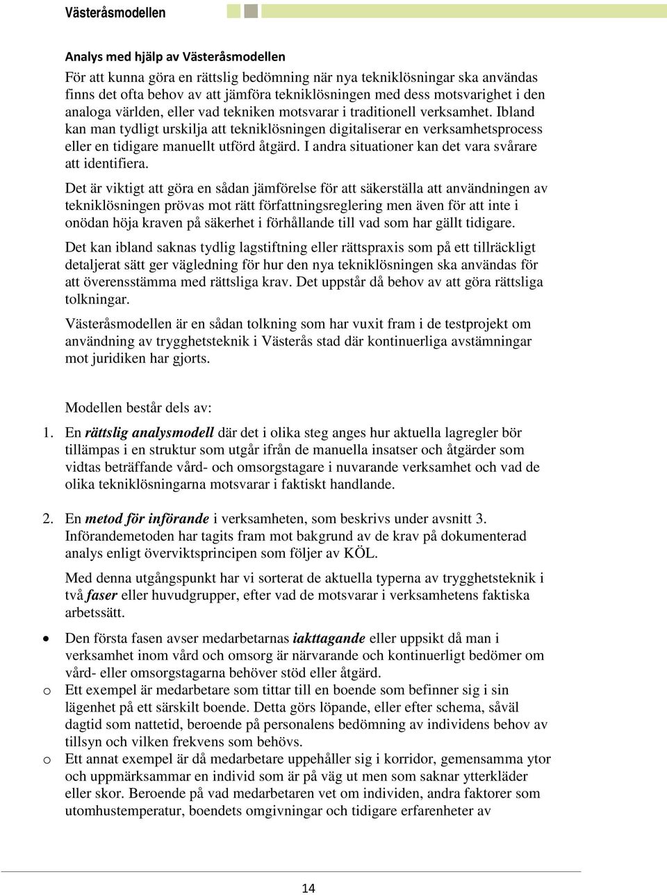 Ibland kan man tydligt urskilja att tekniklösningen digitaliserar en verksamhetsprocess eller en tidigare manuellt utförd åtgärd. I andra situationer kan det vara svårare att identifiera.