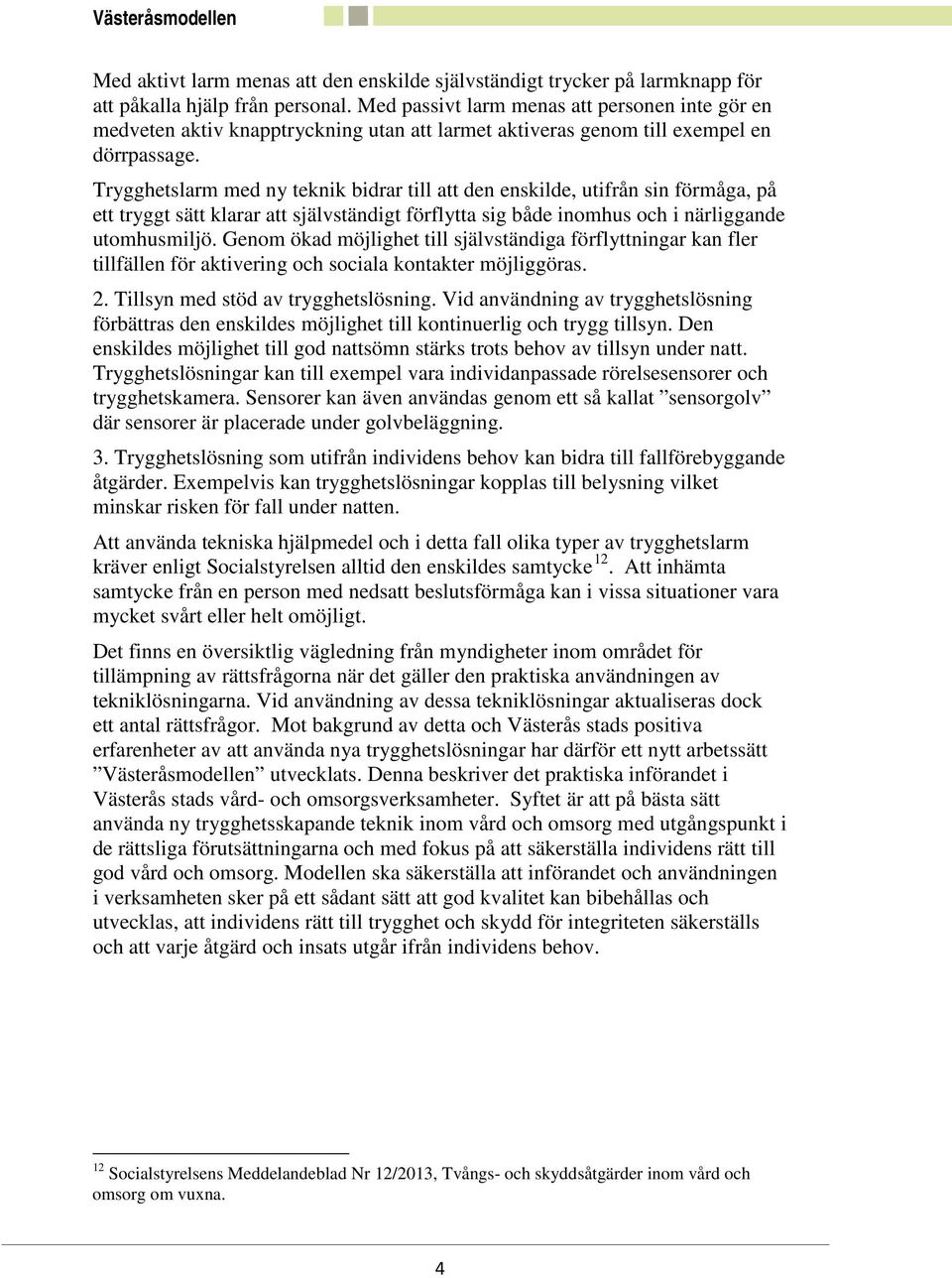 Trygghetslarm med ny teknik bidrar till att den enskilde, utifrån sin förmåga, på ett tryggt sätt klarar att självständigt förflytta sig både inomhus och i närliggande utomhusmiljö.