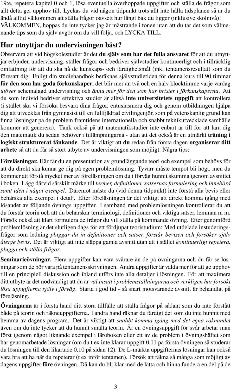 VÄLKOMMEN, hoppas du inte tycker jag är mästrande i tonen utan att du tar det som välmenande tips som du själv avgör om du vill följa, och LYCKA TILL. Hur utnyttjar du undervisningen bäst?