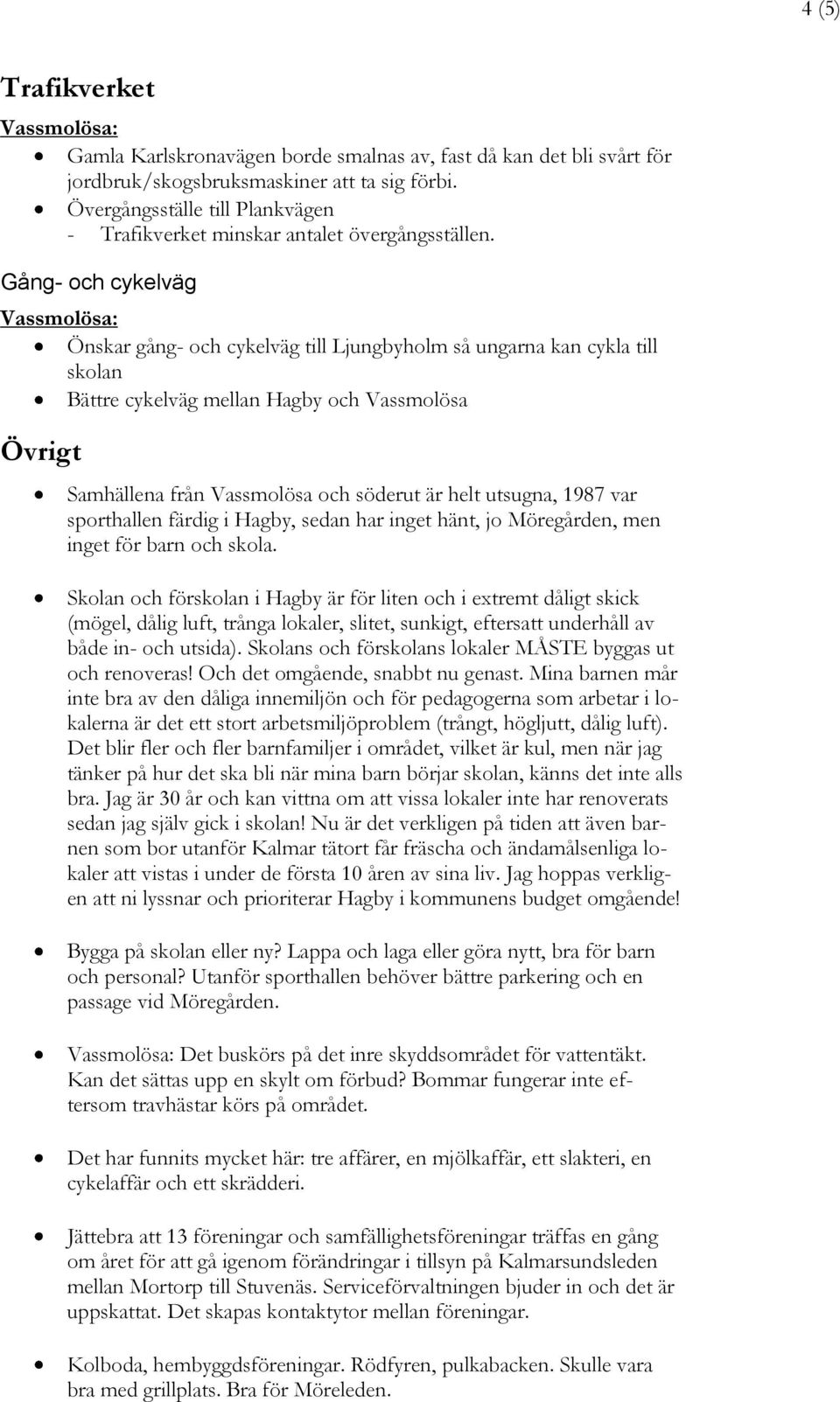 Gång- och cykelväg Önskar gång- och cykelväg till Ljungbyholm så ungarna kan cykla till skolan Bättre cykelväg mellan Hagby och Vassmolösa Övrigt Samhällena från Vassmolösa och söderut är helt