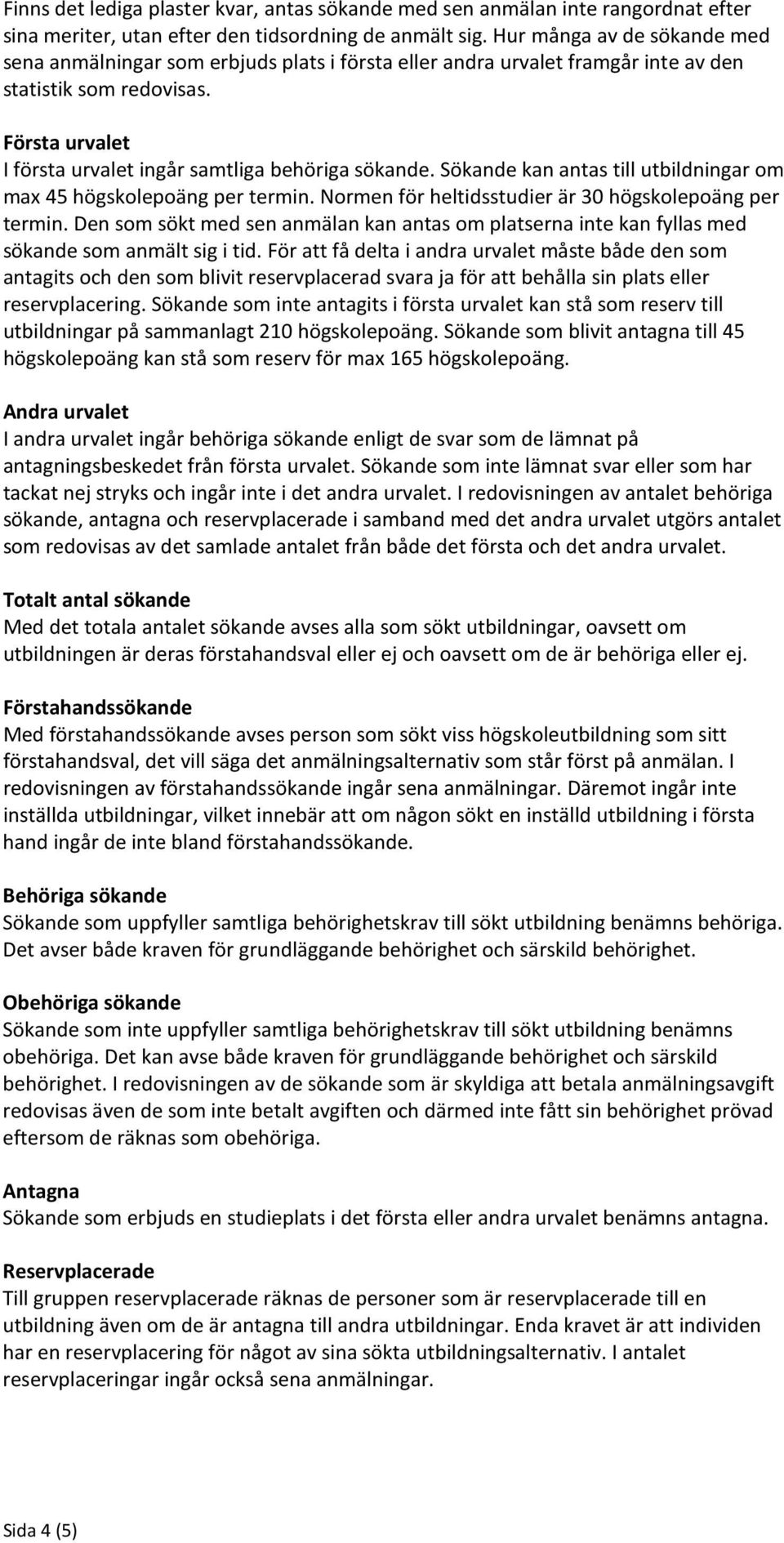 Första urvalet I första urvalet ingår samtliga behöriga sökande. Sökande kan antas till utbildningar om max 45 högskolepoäng per termin. Normen för heltidsstudier är 30 högskolepoäng per termin.