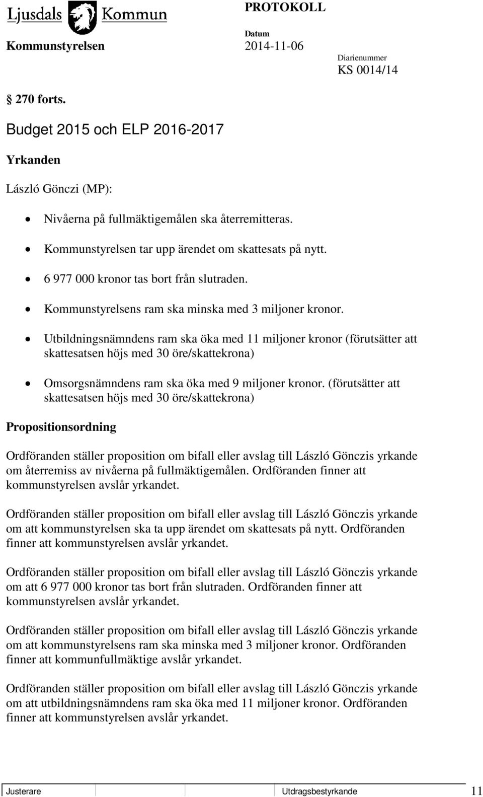 Utbildningsnämndens ram ska öka med 11 miljoner kronor (förutsätter att skattesatsen höjs med 30 öre/skattekrona) Omsorgsnämndens ram ska öka med 9 miljoner kronor.